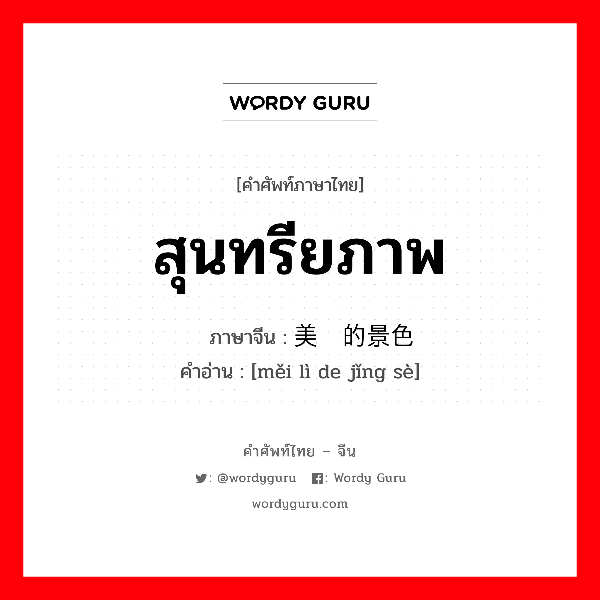 สุนทรียภาพ ภาษาจีนคืออะไร, คำศัพท์ภาษาไทย - จีน สุนทรียภาพ ภาษาจีน 美丽的景色 คำอ่าน [měi lì de jǐng sè]