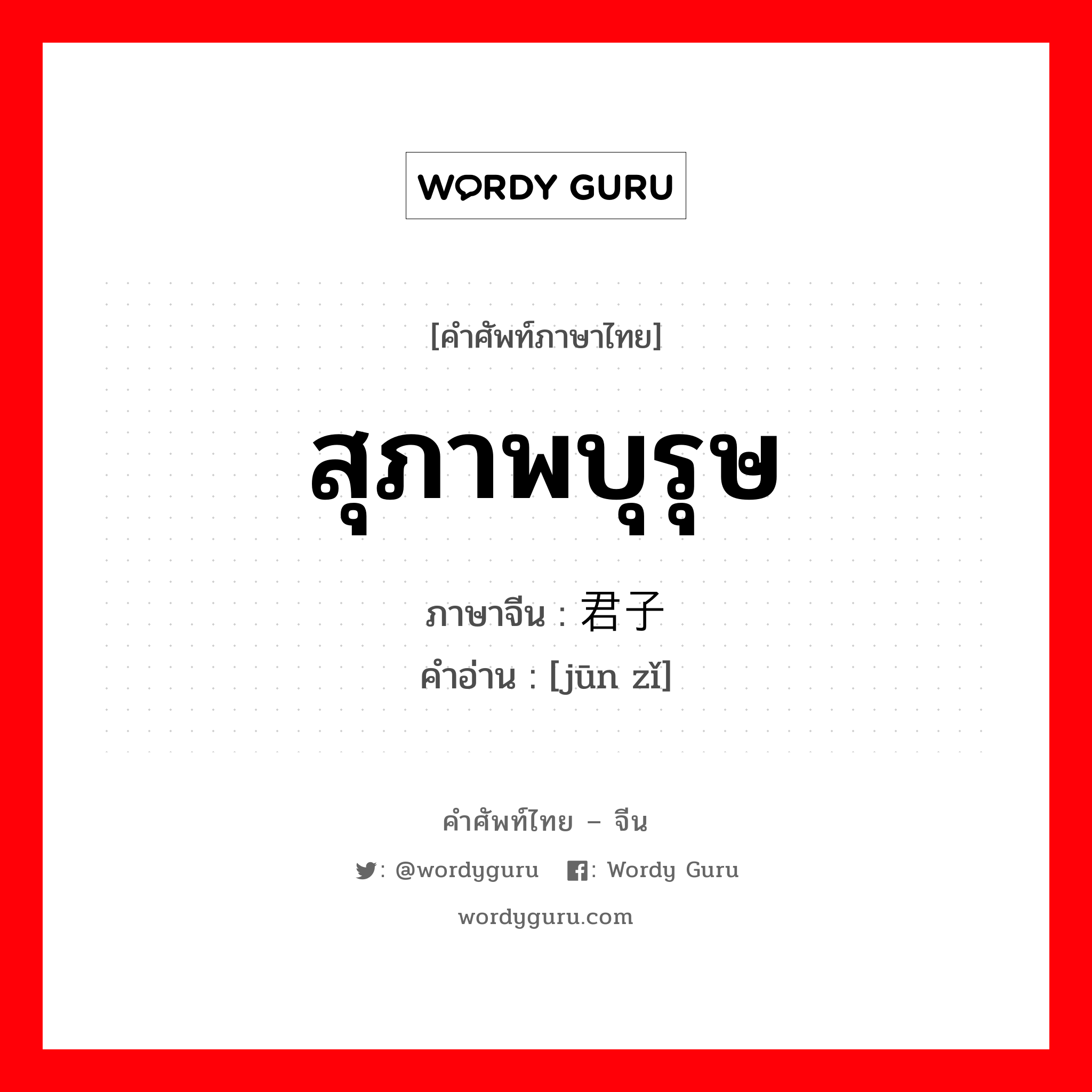 สุภาพบุรุษ ภาษาจีนคืออะไร, คำศัพท์ภาษาไทย - จีน สุภาพบุรุษ ภาษาจีน 君子 คำอ่าน [jūn zǐ]