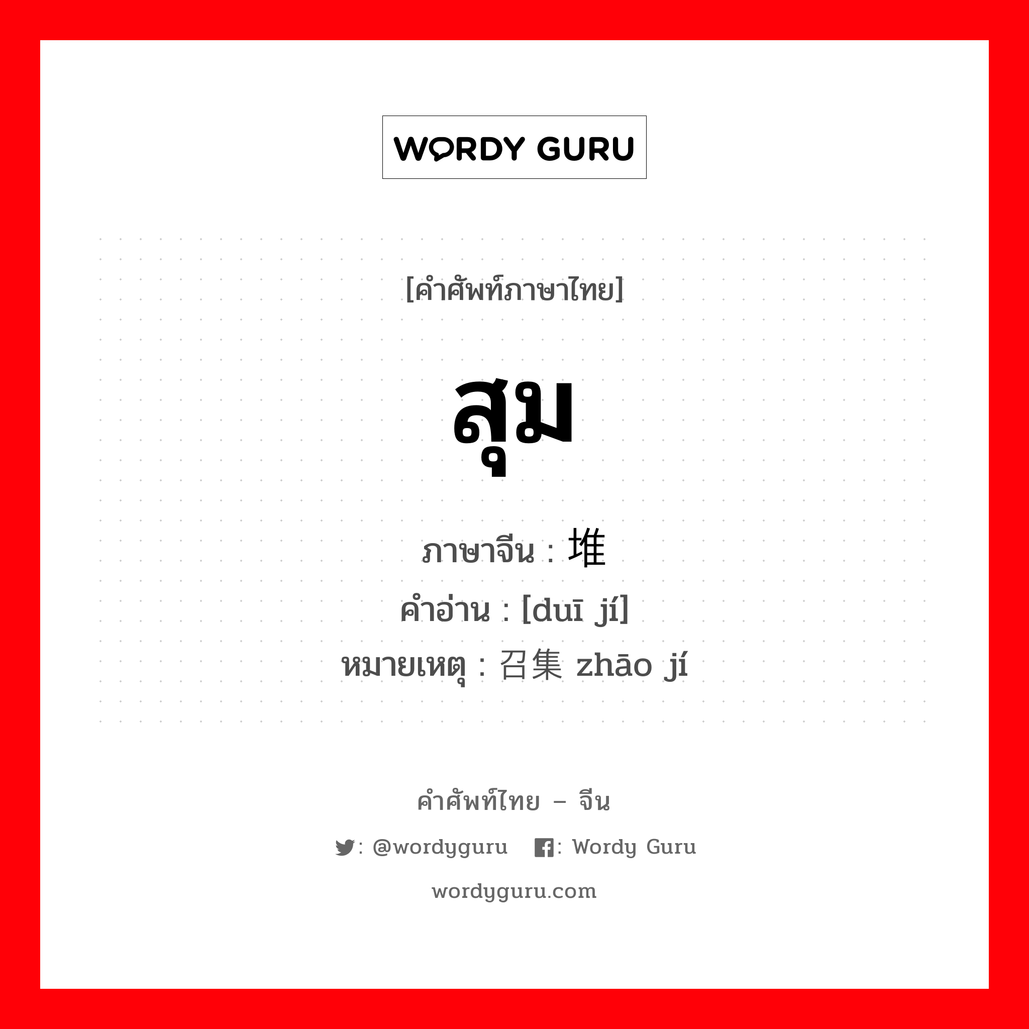 สุม ภาษาจีนคืออะไร, คำศัพท์ภาษาไทย - จีน สุม ภาษาจีน 堆积 คำอ่าน [duī jí] หมายเหตุ 召集 zhāo jí