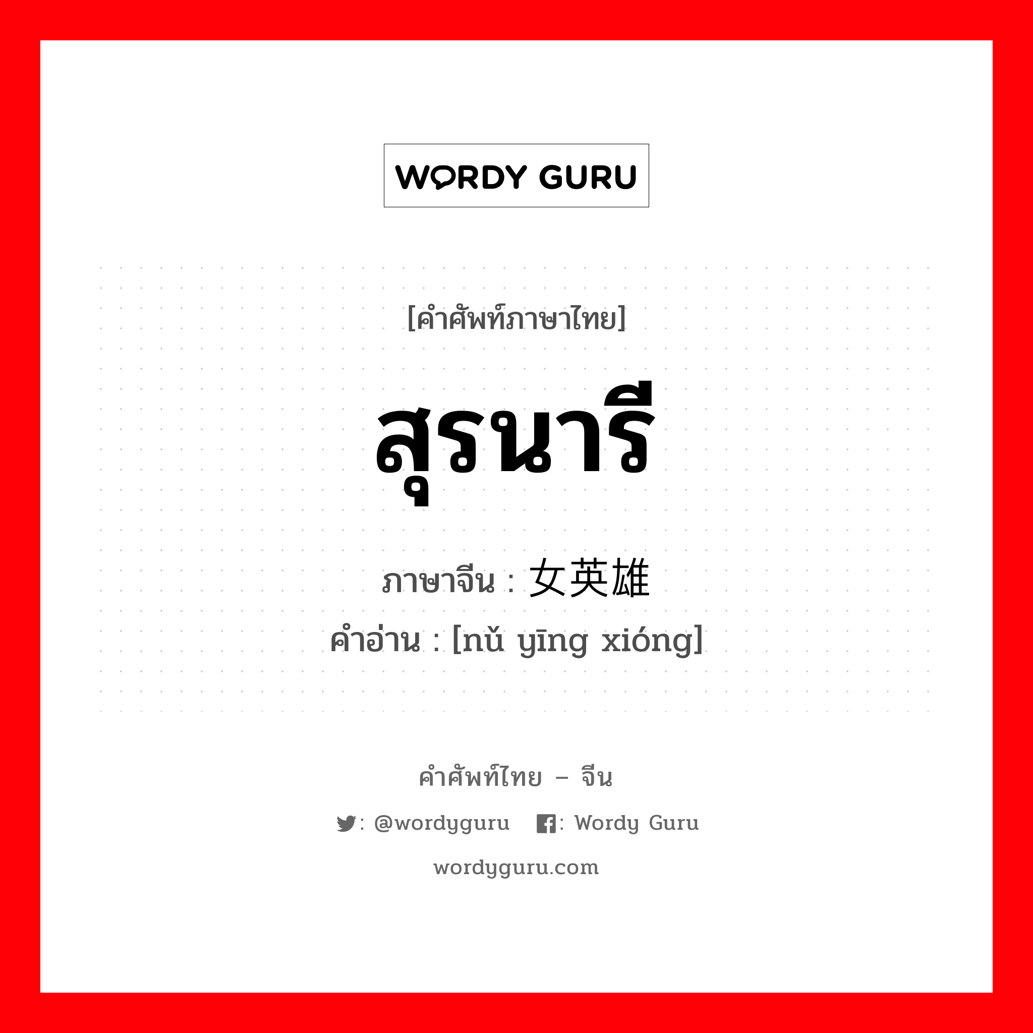 สุรนารี ภาษาจีนคืออะไร, คำศัพท์ภาษาไทย - จีน สุรนารี ภาษาจีน 女英雄 คำอ่าน [nǔ yīng xióng]