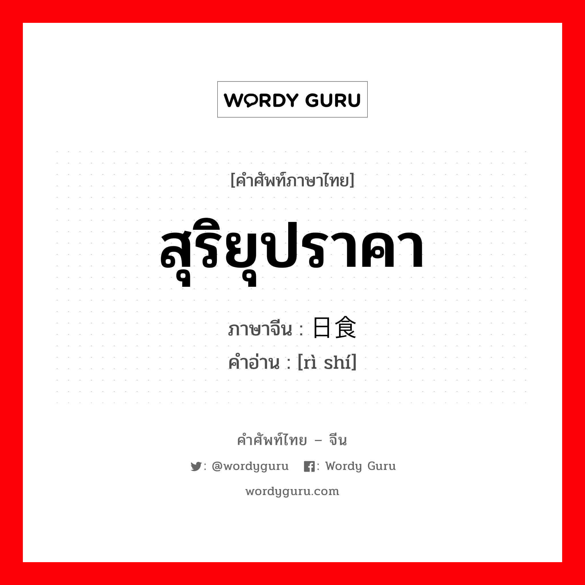 สุริยุปราคา ภาษาจีนคืออะไร, คำศัพท์ภาษาไทย - จีน สุริยุปราคา ภาษาจีน 日食 คำอ่าน [rì shí]