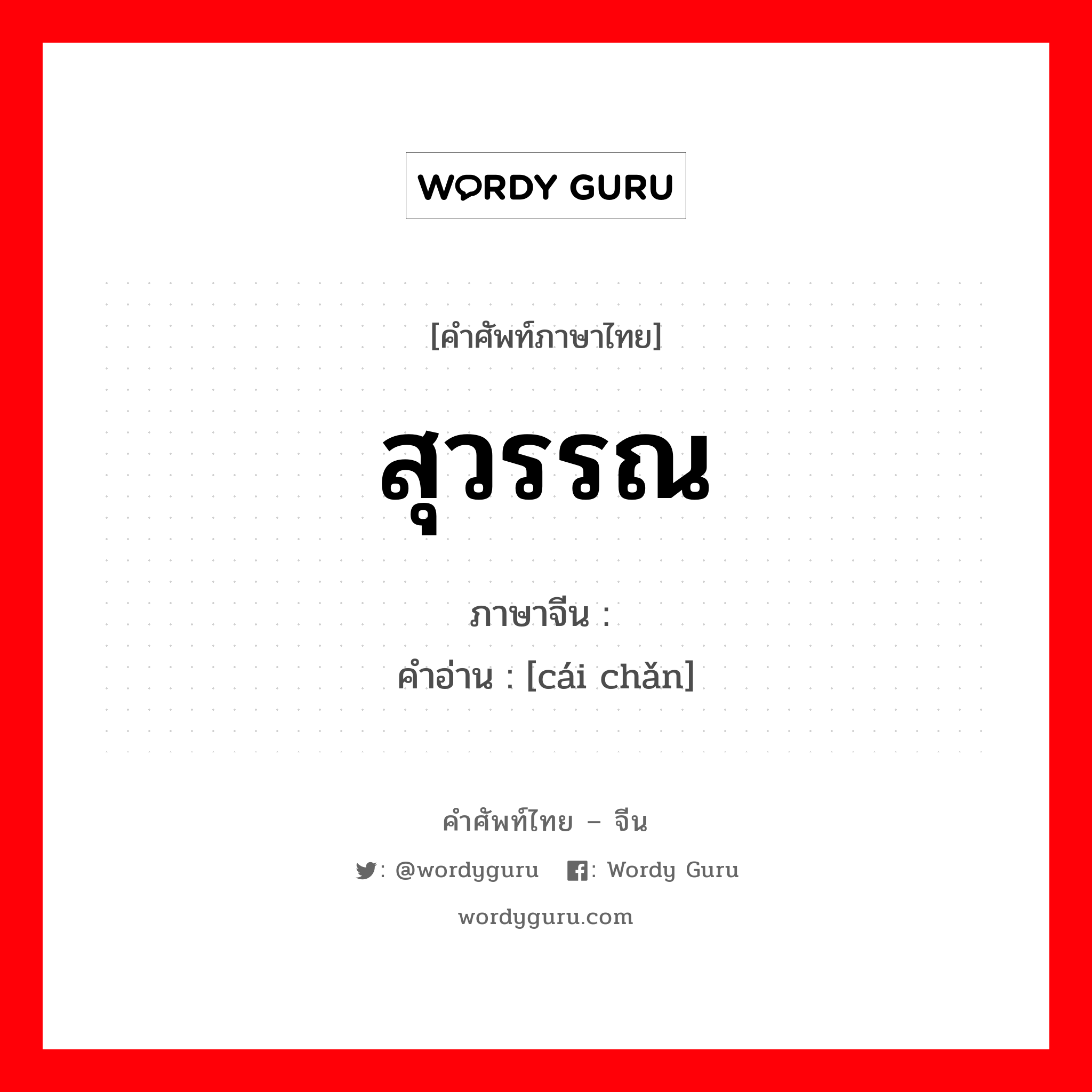 สุวรรณ ภาษาจีนคืออะไร, คำศัพท์ภาษาไทย - จีน สุวรรณ ภาษาจีน 财产 คำอ่าน [cái chǎn]