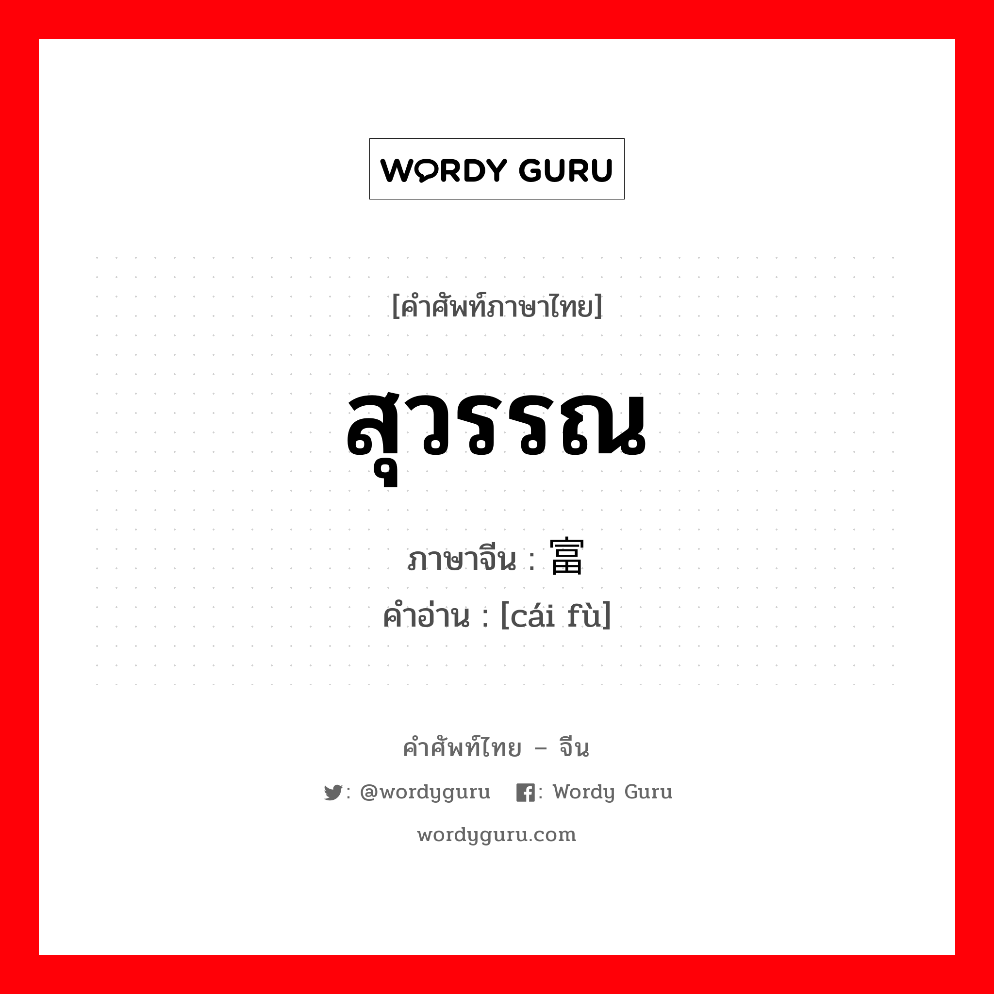 สุวรรณ ภาษาจีนคืออะไร, คำศัพท์ภาษาไทย - จีน สุวรรณ ภาษาจีน 财富 คำอ่าน [cái fù]