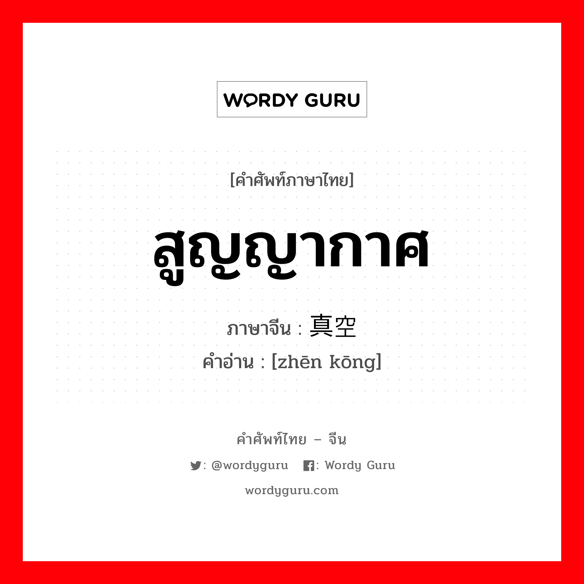 สูญญากาศ ภาษาจีนคืออะไร, คำศัพท์ภาษาไทย - จีน สูญญากาศ ภาษาจีน 真空 คำอ่าน [zhēn kōng]