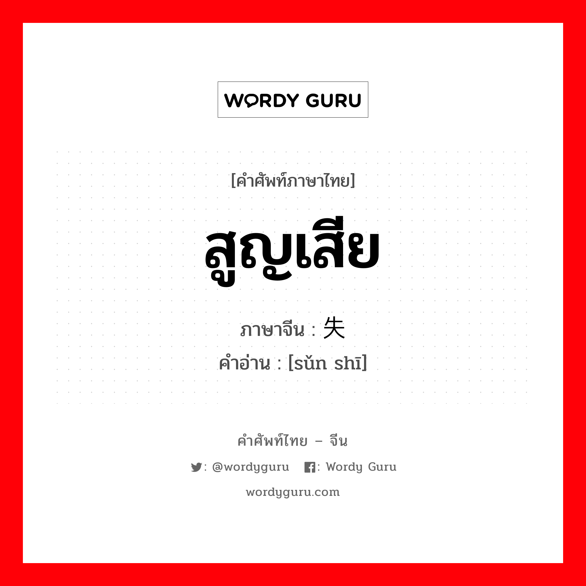 สูญเสีย ภาษาจีนคืออะไร, คำศัพท์ภาษาไทย - จีน สูญเสีย ภาษาจีน 损失 คำอ่าน [sǔn shī]