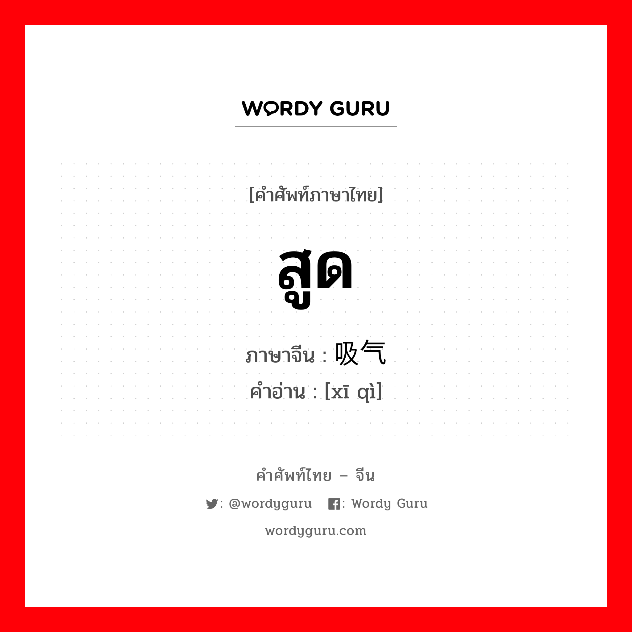 สูด ภาษาจีนคืออะไร, คำศัพท์ภาษาไทย - จีน สูด ภาษาจีน 吸气 คำอ่าน [xī qì]