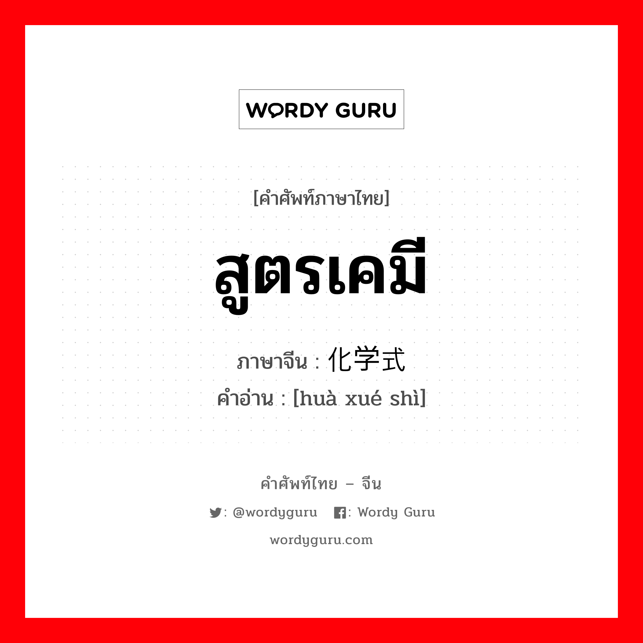 สูตรเคมี ภาษาจีนคืออะไร, คำศัพท์ภาษาไทย - จีน สูตรเคมี ภาษาจีน 化学式 คำอ่าน [huà xué shì]