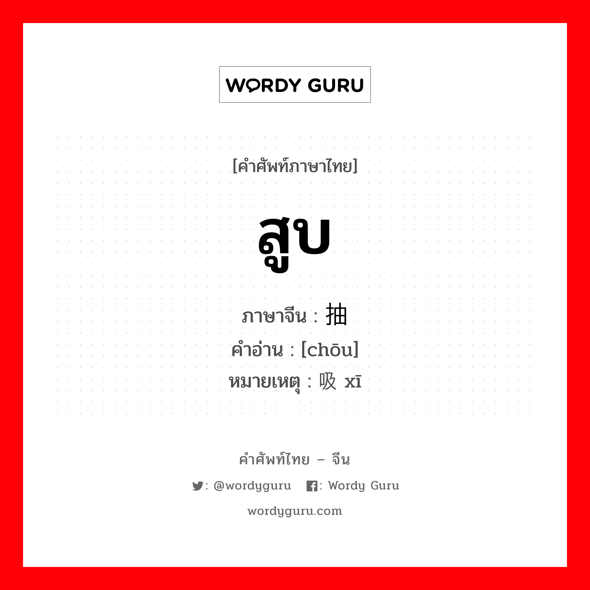 สูบ ภาษาจีนคืออะไร, คำศัพท์ภาษาไทย - จีน สูบ ภาษาจีน 抽 คำอ่าน [chōu] หมายเหตุ 吸 xī