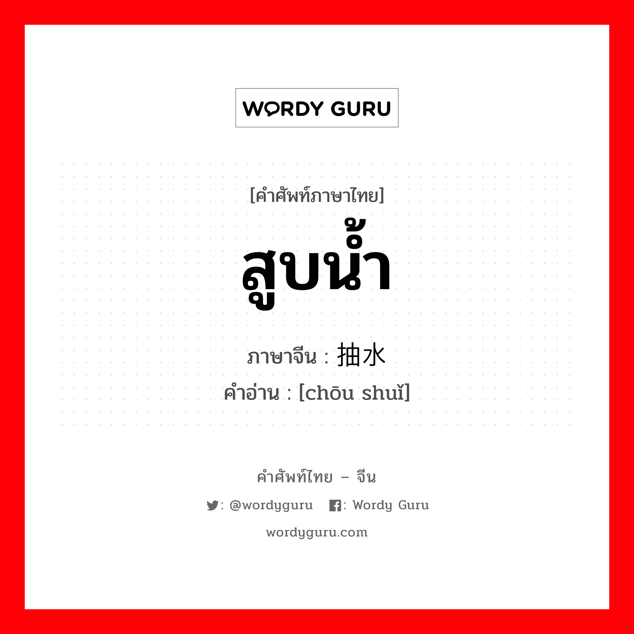 สูบน้ำ ภาษาจีนคืออะไร, คำศัพท์ภาษาไทย - จีน สูบน้ำ ภาษาจีน 抽水 คำอ่าน [chōu shuǐ]