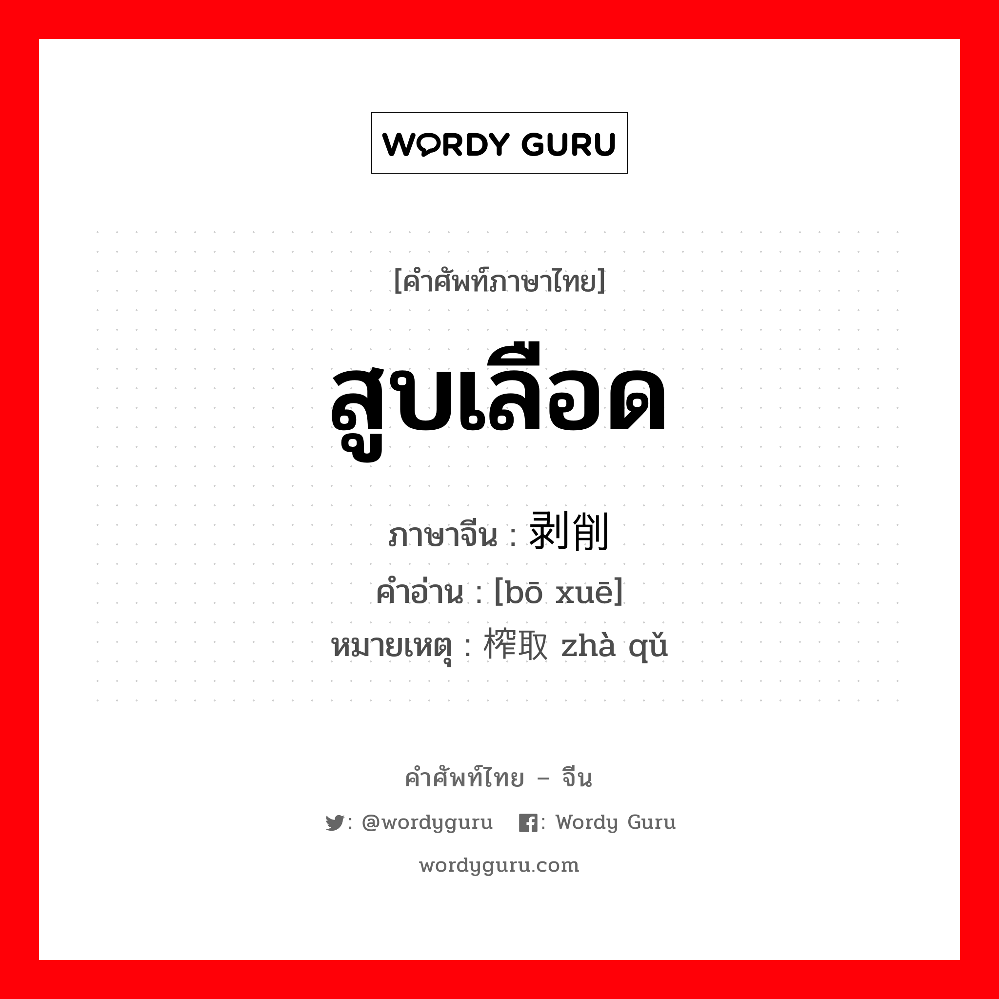 剥削 ภาษาไทย?, คำศัพท์ภาษาไทย - จีน 剥削 ภาษาจีน สูบเลือด คำอ่าน [bō xuē] หมายเหตุ 榨取 zhà qǔ