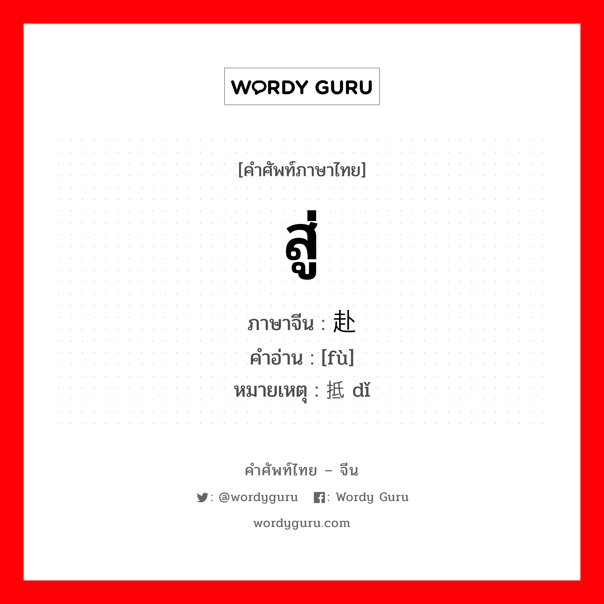 สู่ ภาษาจีนคืออะไร, คำศัพท์ภาษาไทย - จีน สู่ ภาษาจีน 赴 คำอ่าน [fù] หมายเหตุ 抵 dǐ