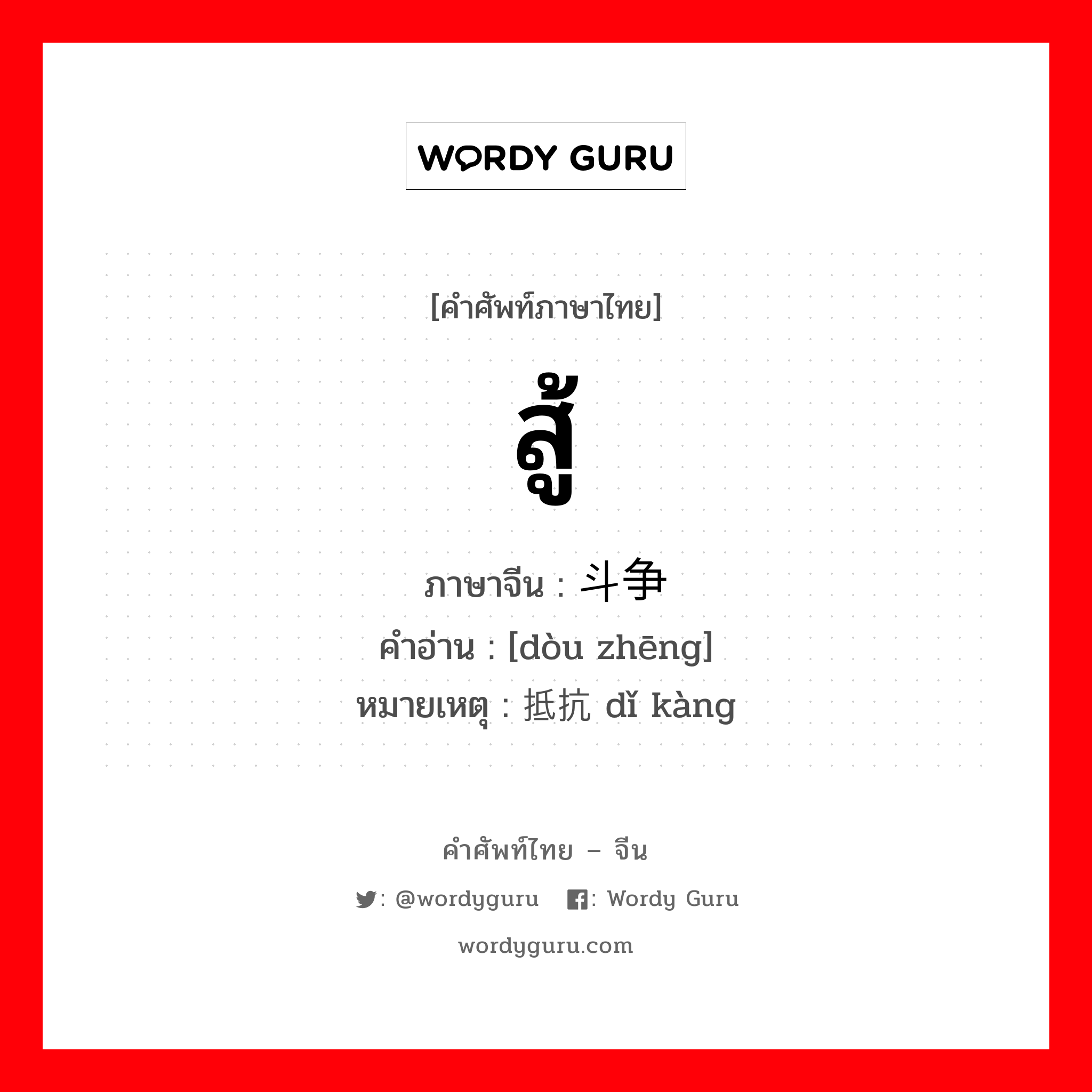 สู้ ภาษาจีนคืออะไร, คำศัพท์ภาษาไทย - จีน สู้ ภาษาจีน 斗争 คำอ่าน [dòu zhēng] หมายเหตุ 抵抗 dǐ kàng