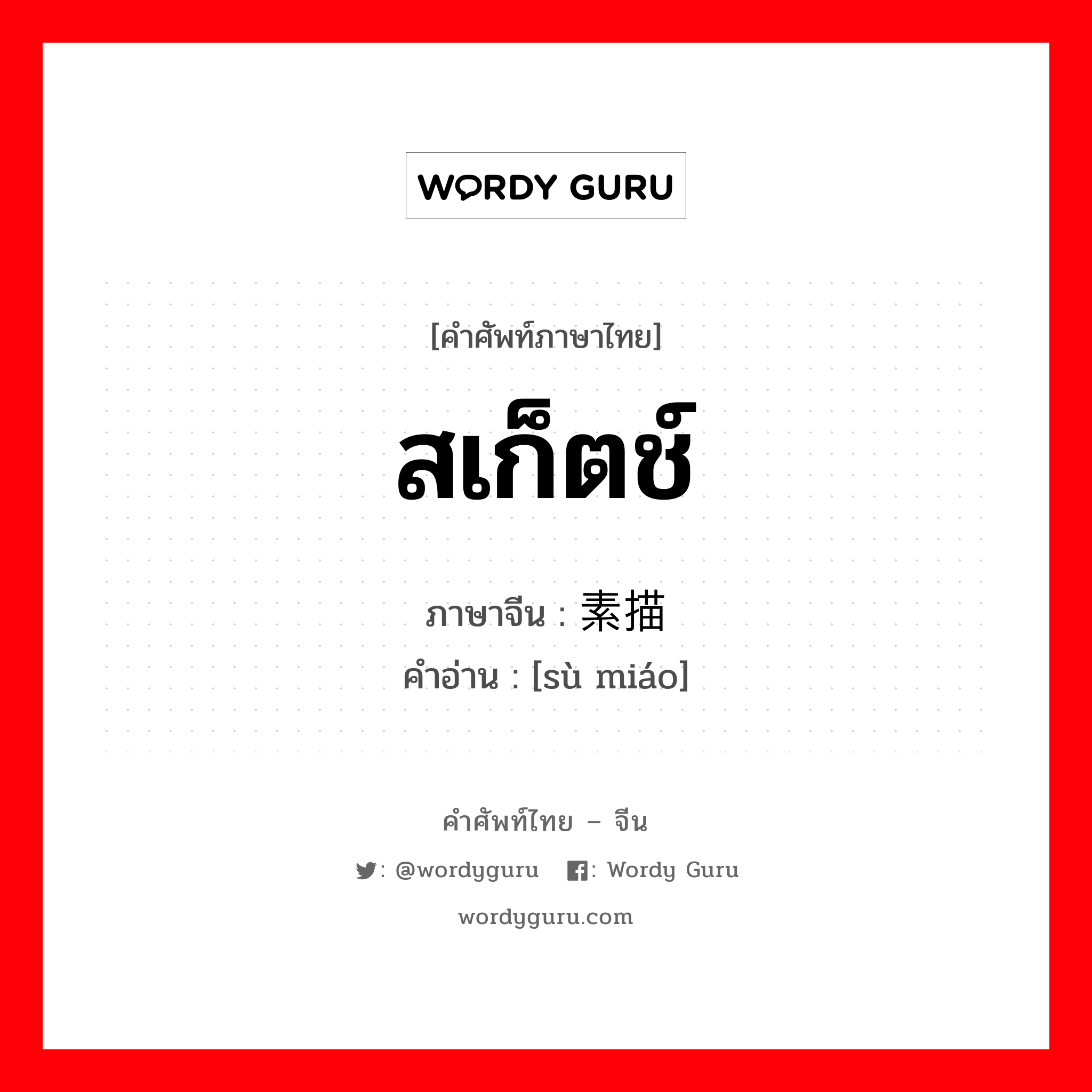 สเก็ตช์ ภาษาจีนคืออะไร, คำศัพท์ภาษาไทย - จีน สเก็ตช์ ภาษาจีน 素描 คำอ่าน [sù miáo]