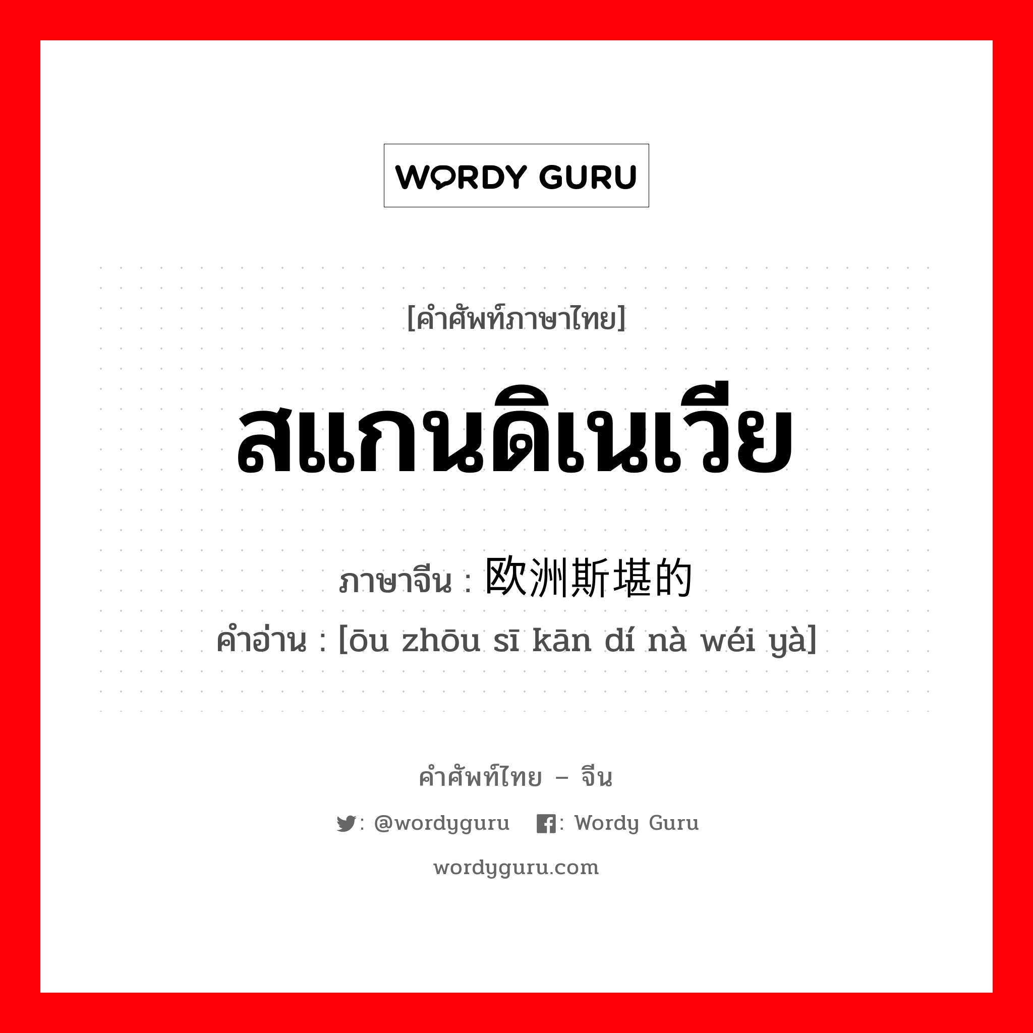 สแกนดิเนเวีย ภาษาจีนคืออะไร, คำศัพท์ภาษาไทย - จีน สแกนดิเนเวีย ภาษาจีน 欧洲斯堪的纳维亚 คำอ่าน [ōu zhōu sī kān dí nà wéi yà]