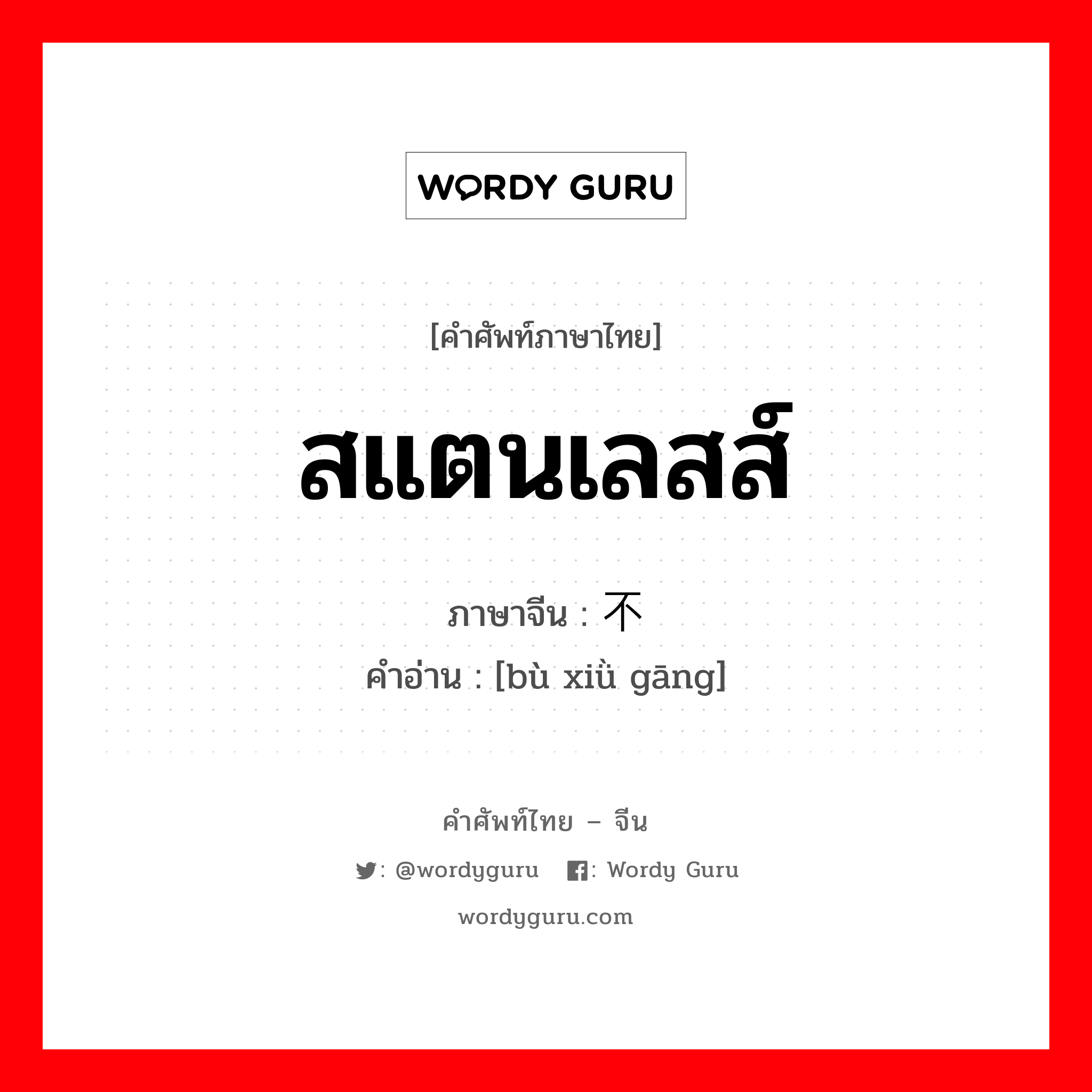 สแตนเลสส์ ภาษาจีนคืออะไร, คำศัพท์ภาษาไทย - จีน สแตนเลสส์ ภาษาจีน 不锈钢 คำอ่าน [bù xiǜ gāng]