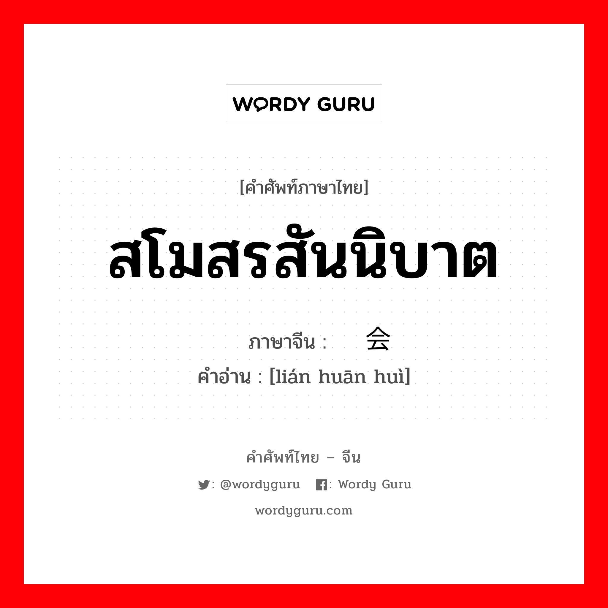 สโมสรสันนิบาต ภาษาจีนคืออะไร, คำศัพท์ภาษาไทย - จีน สโมสรสันนิบาต ภาษาจีน 联欢会 คำอ่าน [lián huān huì]