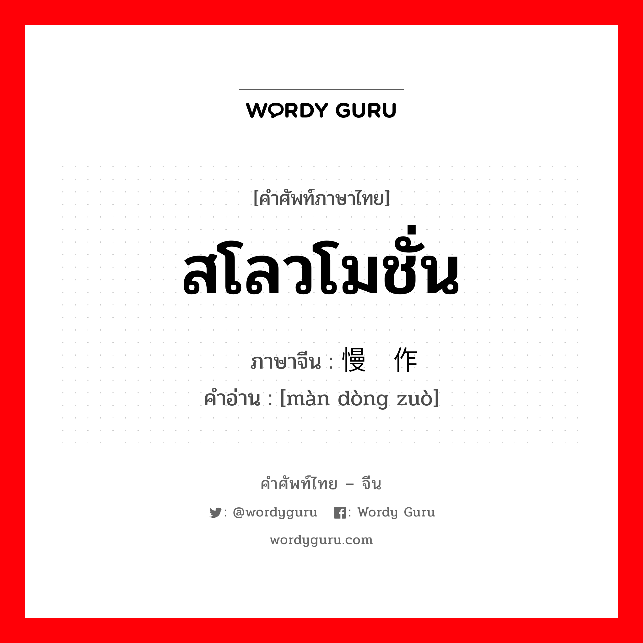 สโลวโมชั่น ภาษาจีนคืออะไร, คำศัพท์ภาษาไทย - จีน สโลวโมชั่น ภาษาจีน 慢动作 คำอ่าน [màn dòng zuò]