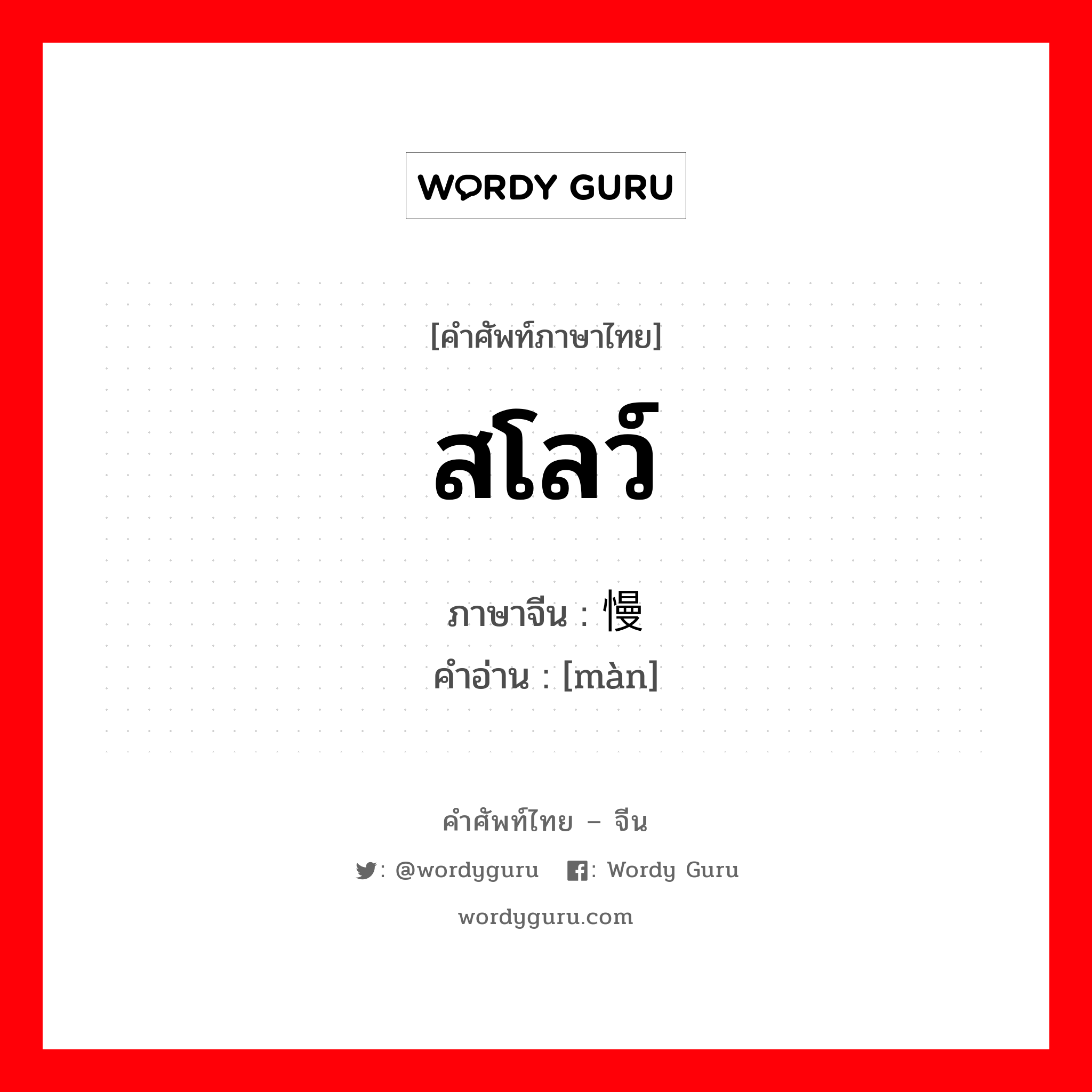 สโลว์ ภาษาจีนคืออะไร, คำศัพท์ภาษาไทย - จีน สโลว์ ภาษาจีน 慢 คำอ่าน [màn]