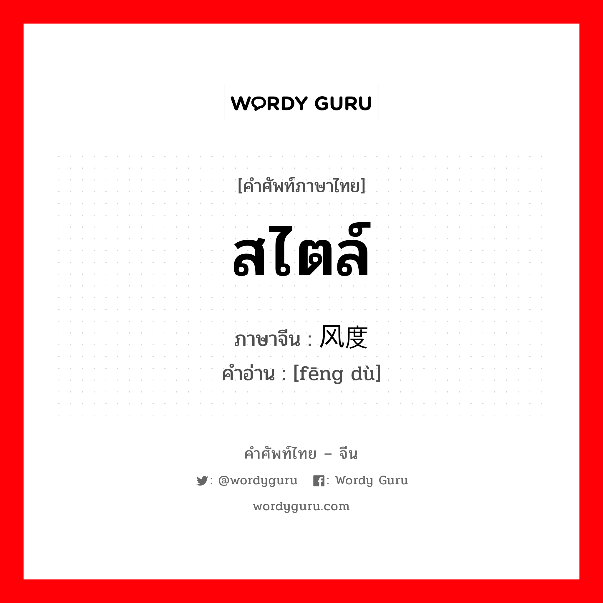 สไตล์ ภาษาจีนคืออะไร, คำศัพท์ภาษาไทย - จีน สไตล์ ภาษาจีน 风度 คำอ่าน [fēng dù]