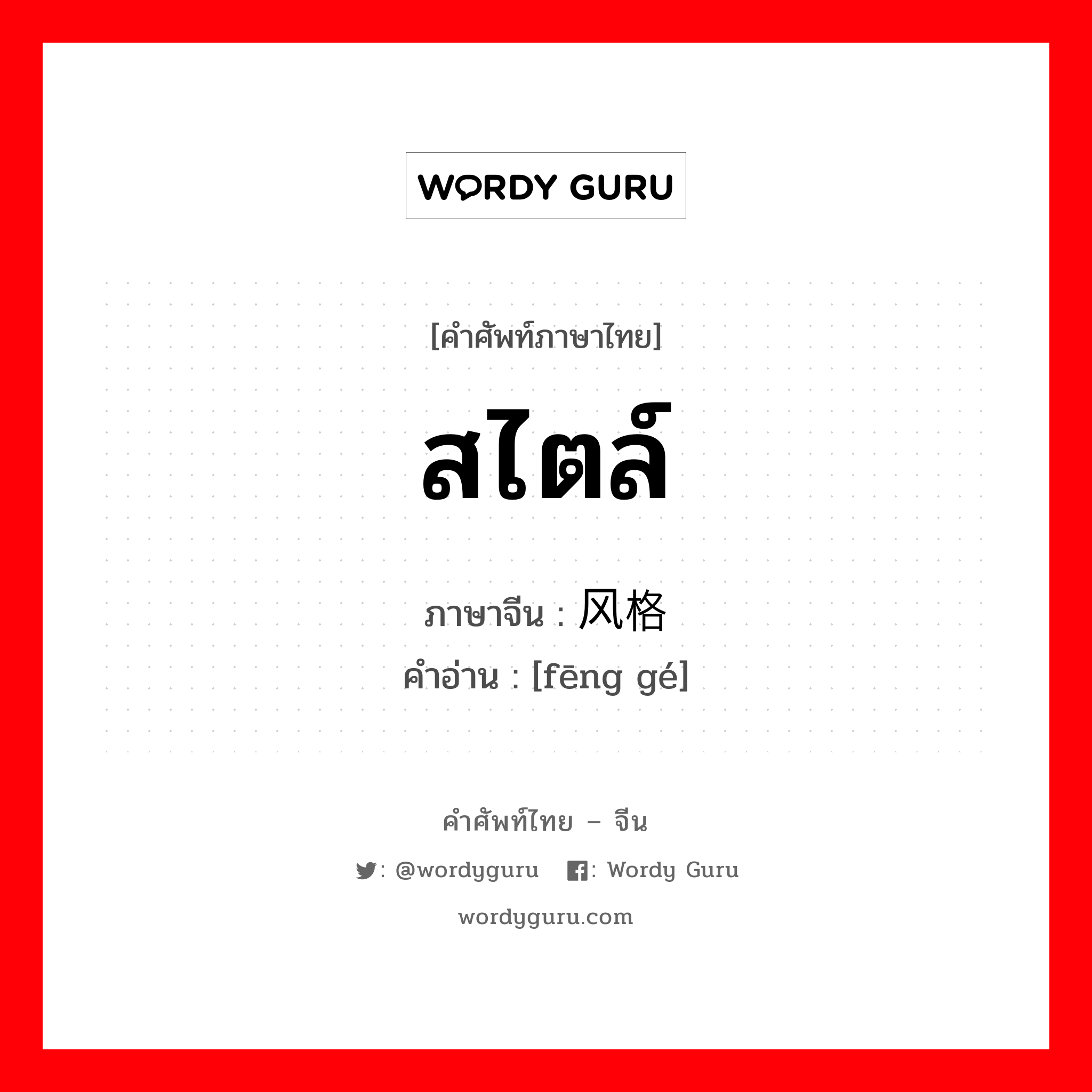 สไตล์ ภาษาจีนคืออะไร, คำศัพท์ภาษาไทย - จีน สไตล์ ภาษาจีน 风格 คำอ่าน [fēng gé]