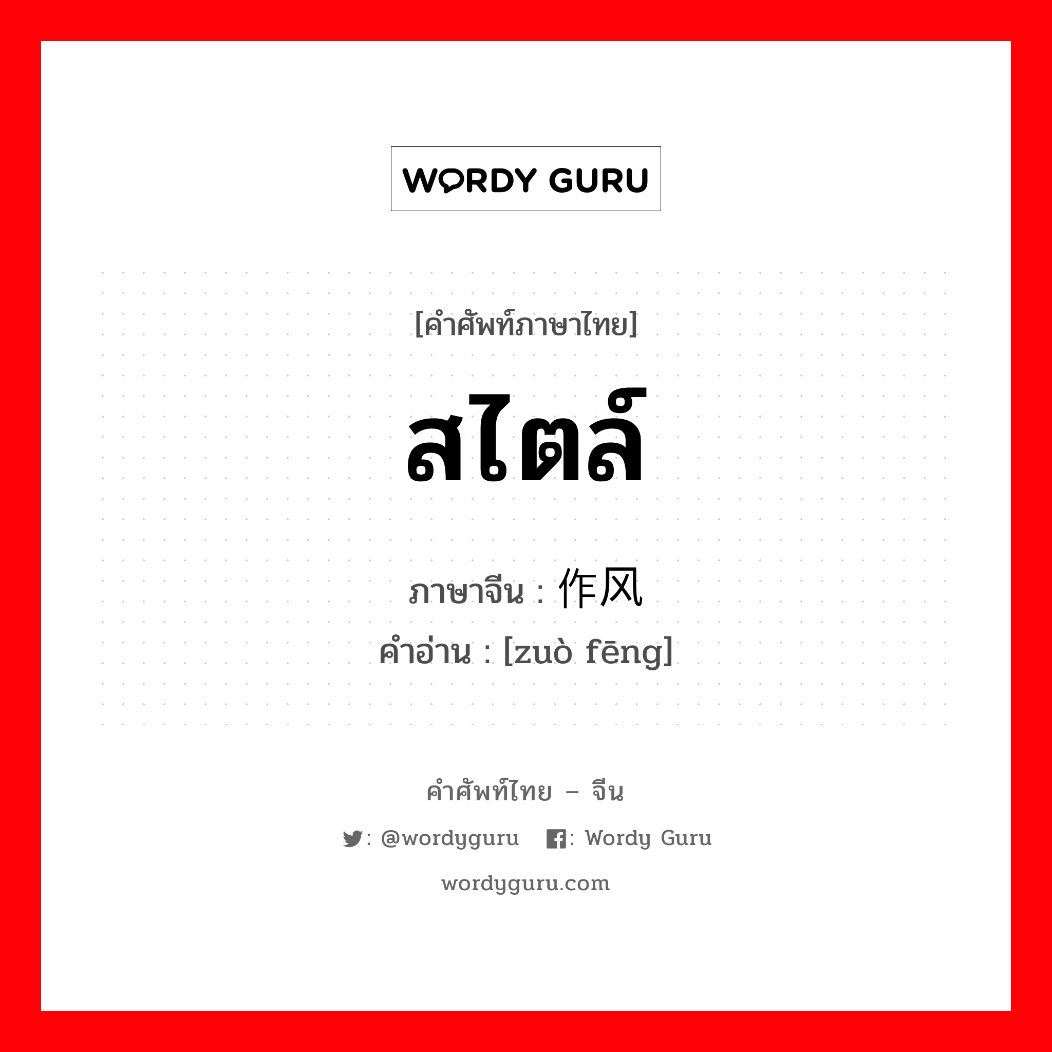 สไตล์ ภาษาจีนคืออะไร, คำศัพท์ภาษาไทย - จีน สไตล์ ภาษาจีน 作风 คำอ่าน [zuò fēng]