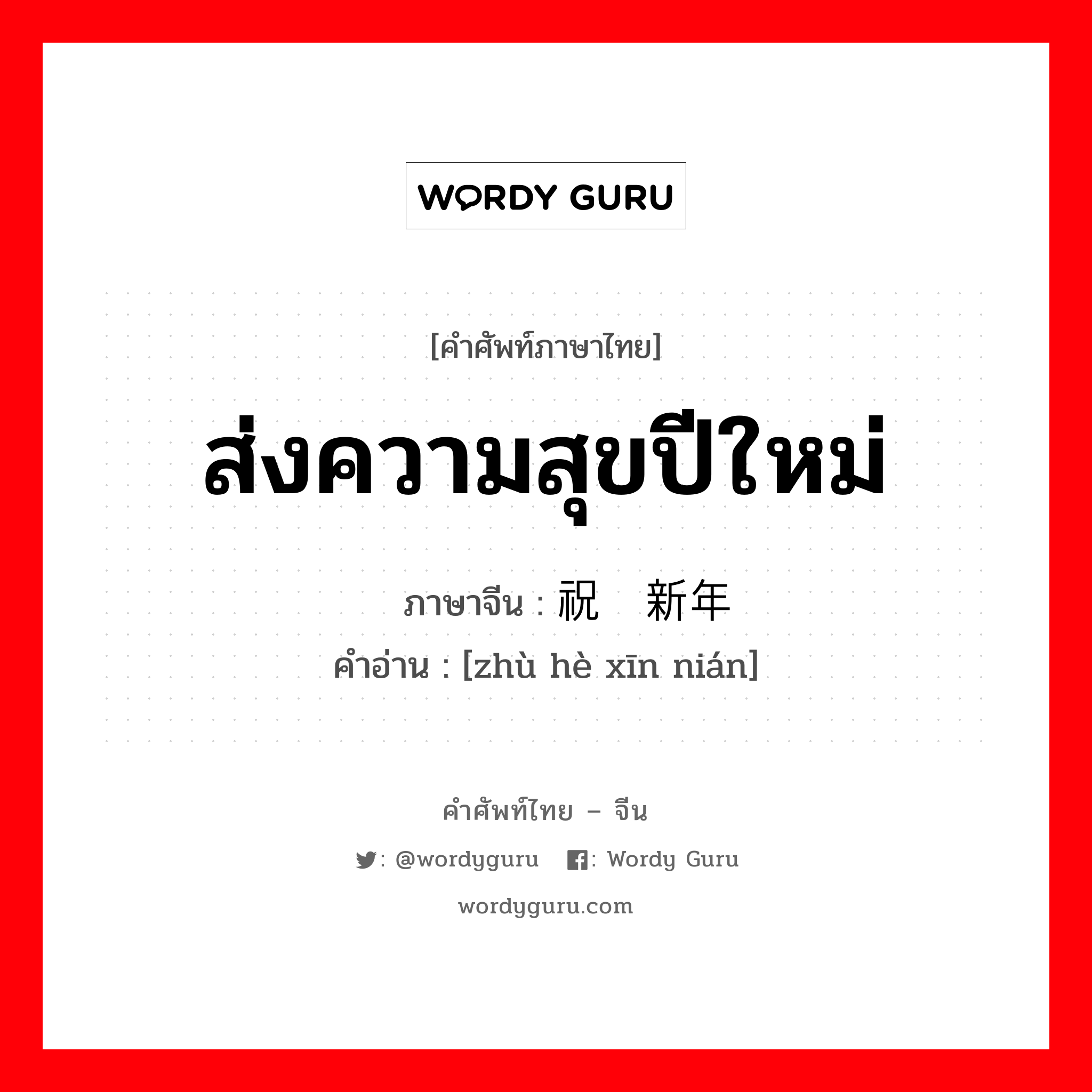 ส่งความสุขปีใหม่ ภาษาจีนคืออะไร, คำศัพท์ภาษาไทย - จีน ส่งความสุขปีใหม่ ภาษาจีน 祝贺新年 คำอ่าน [zhù hè xīn nián]