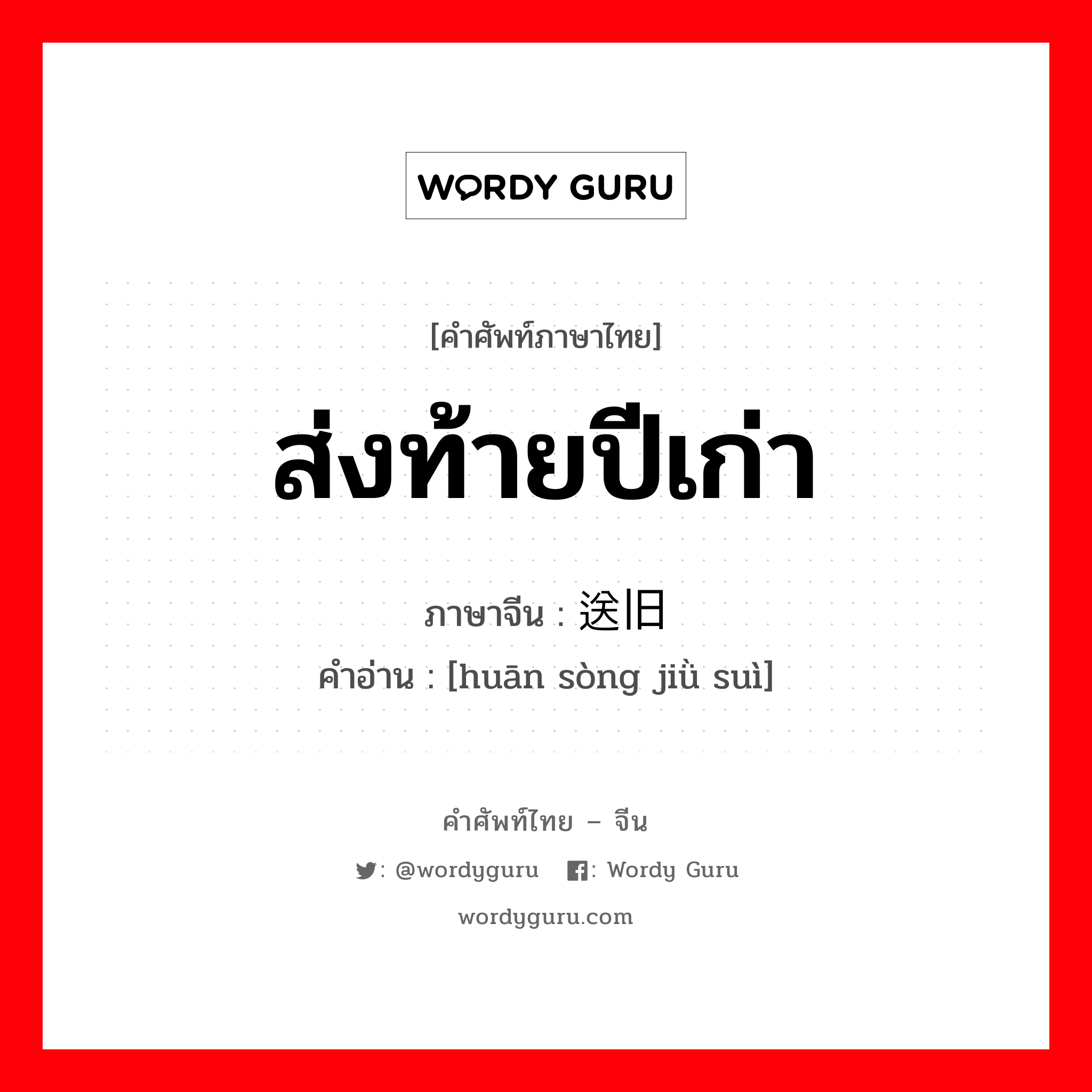 ส่งท้ายปีเก่า ภาษาจีนคืออะไร, คำศัพท์ภาษาไทย - จีน ส่งท้ายปีเก่า ภาษาจีน 欢送旧岁 คำอ่าน [huān sòng jiǜ suì]