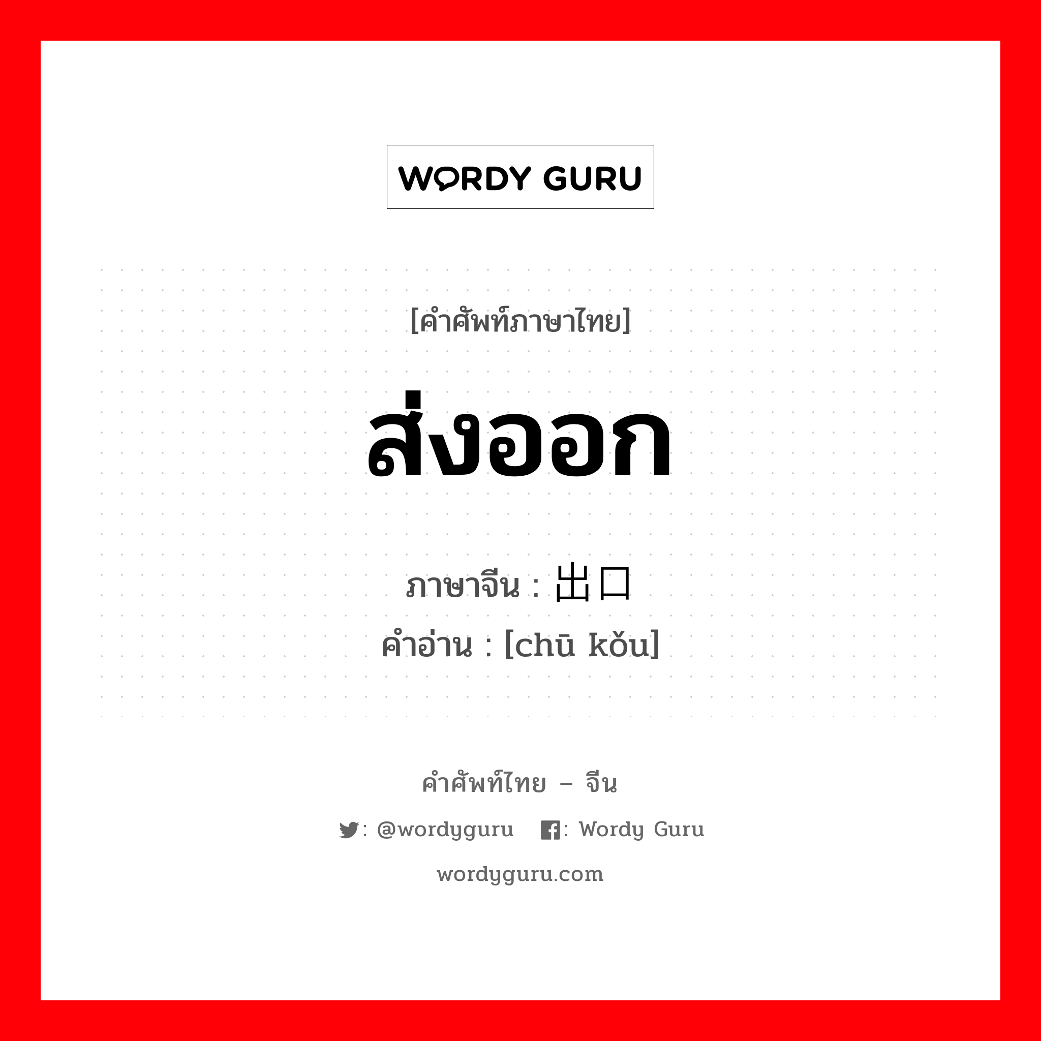 ส่งออก ภาษาจีนคืออะไร, คำศัพท์ภาษาไทย - จีน ส่งออก ภาษาจีน 出口 คำอ่าน [chū kǒu]