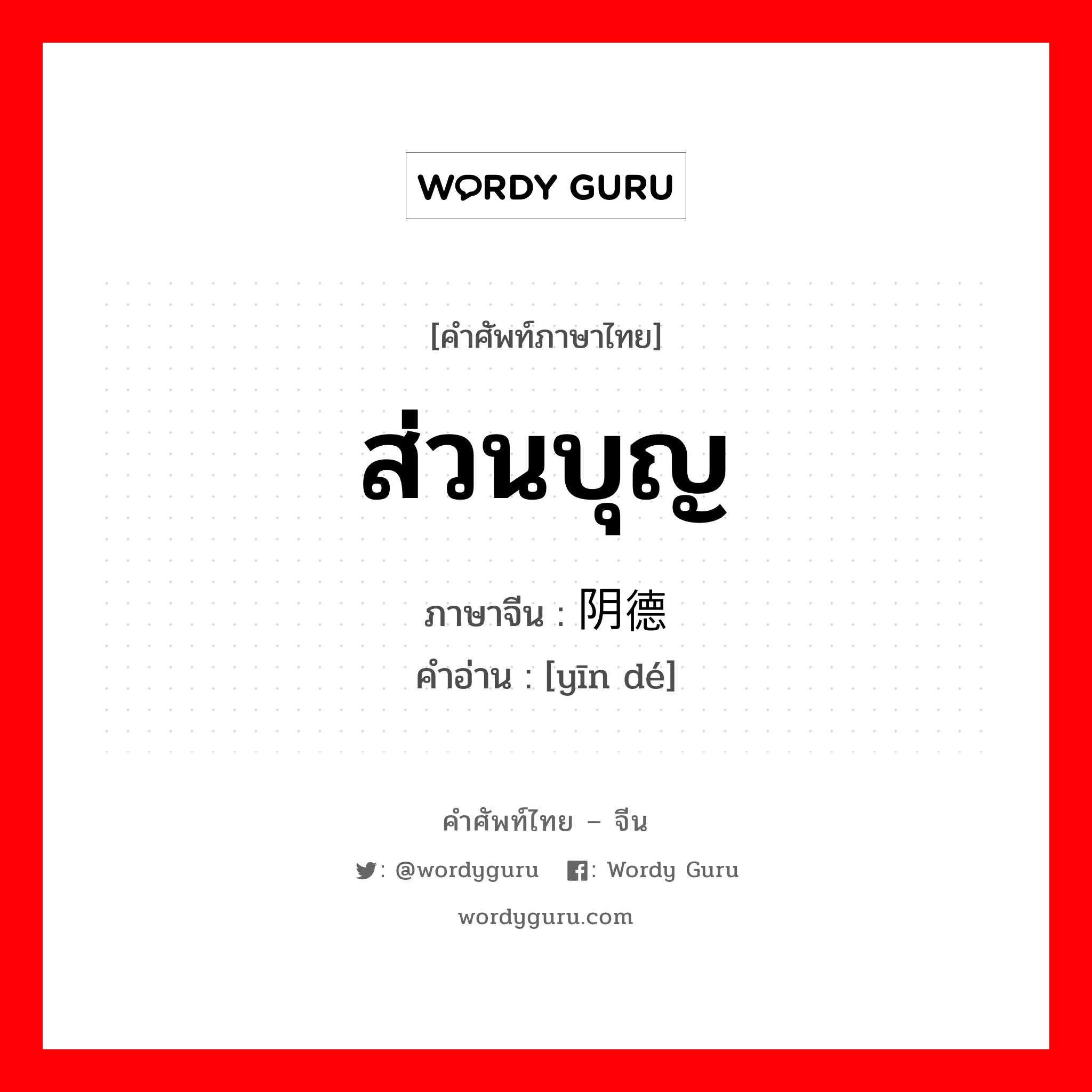 ส่วนบุญ ภาษาจีนคืออะไร, คำศัพท์ภาษาไทย - จีน ส่วนบุญ ภาษาจีน 阴德 คำอ่าน [yīn dé]