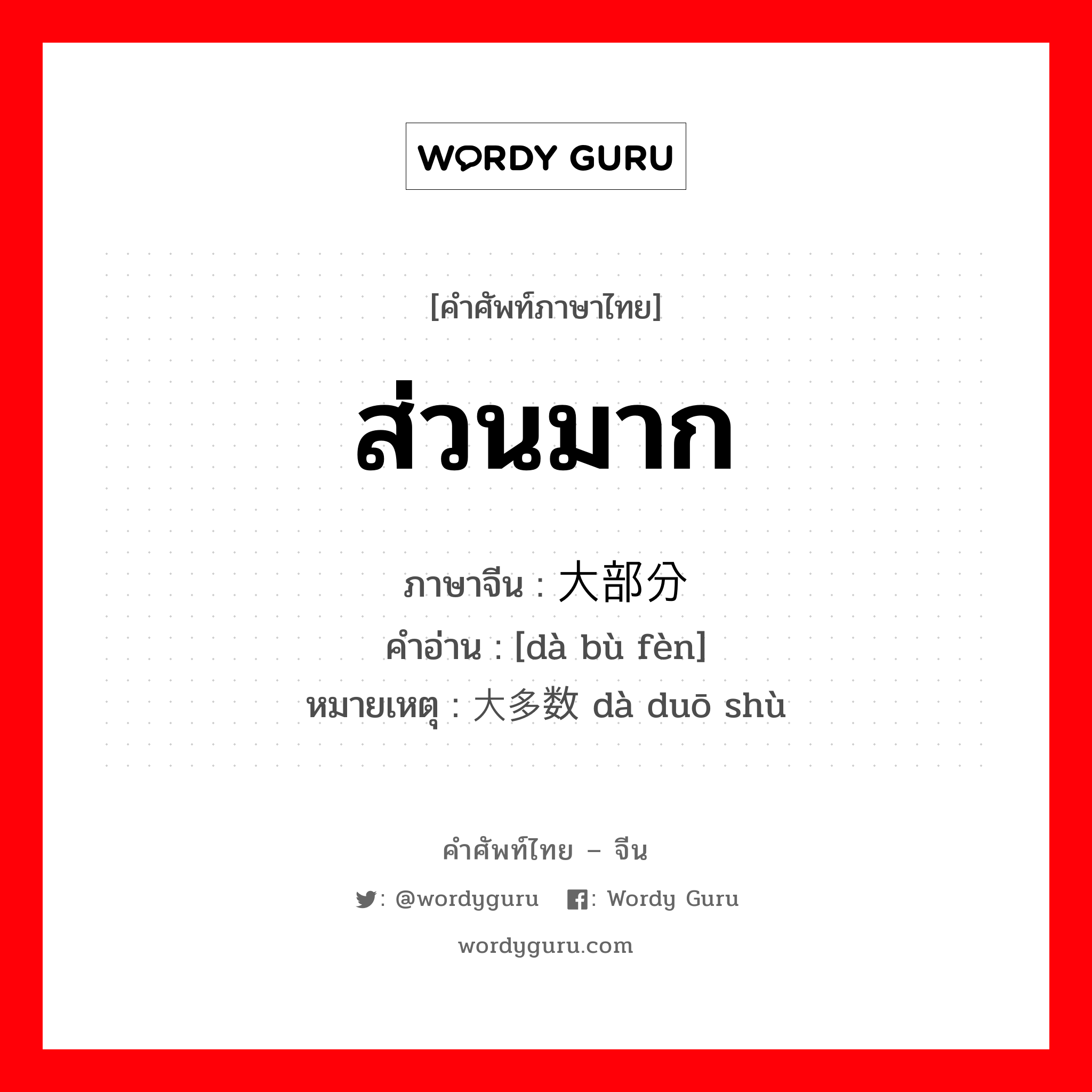 ส่วนมาก ภาษาจีนคืออะไร, คำศัพท์ภาษาไทย - จีน ส่วนมาก ภาษาจีน 大部分 คำอ่าน [dà bù fèn] หมายเหตุ 大多数 dà duō shù