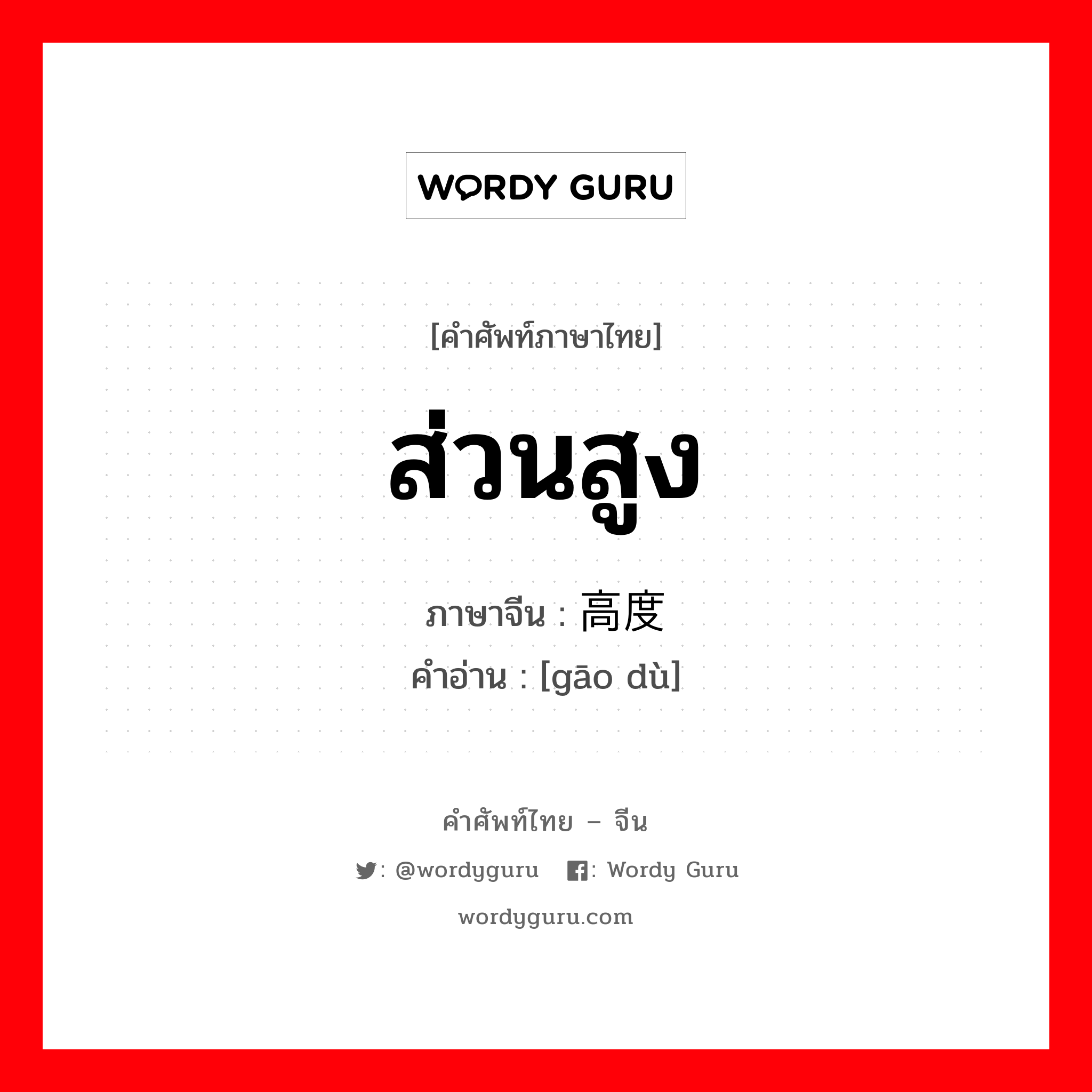 ส่วนสูง ภาษาจีนคืออะไร, คำศัพท์ภาษาไทย - จีน ส่วนสูง ภาษาจีน 高度 คำอ่าน [gāo dù]