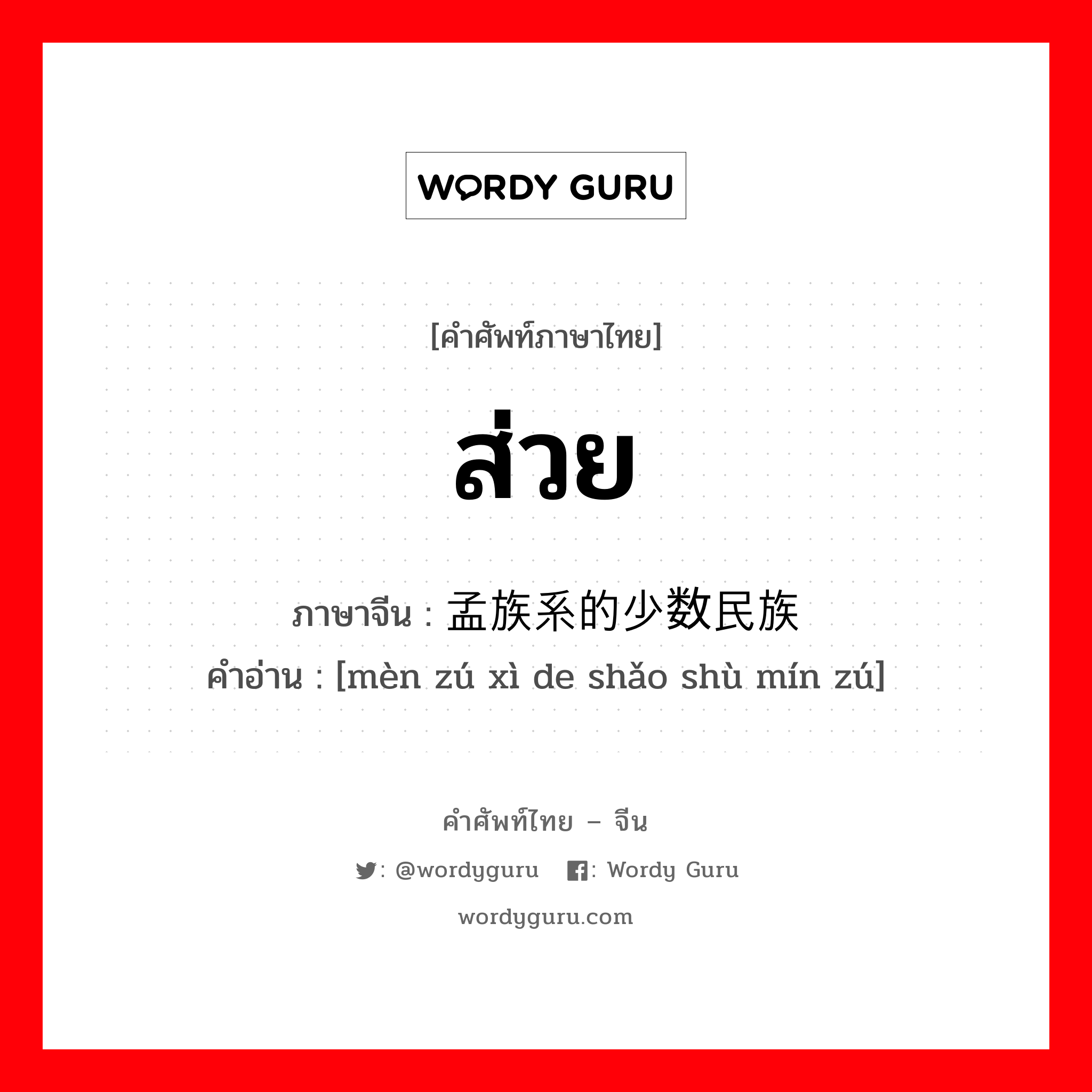 ส่วย ภาษาจีนคืออะไร, คำศัพท์ภาษาไทย - จีน ส่วย ภาษาจีน 孟族系的少数民族 คำอ่าน [mèn zú xì de shǎo shù mín zú]