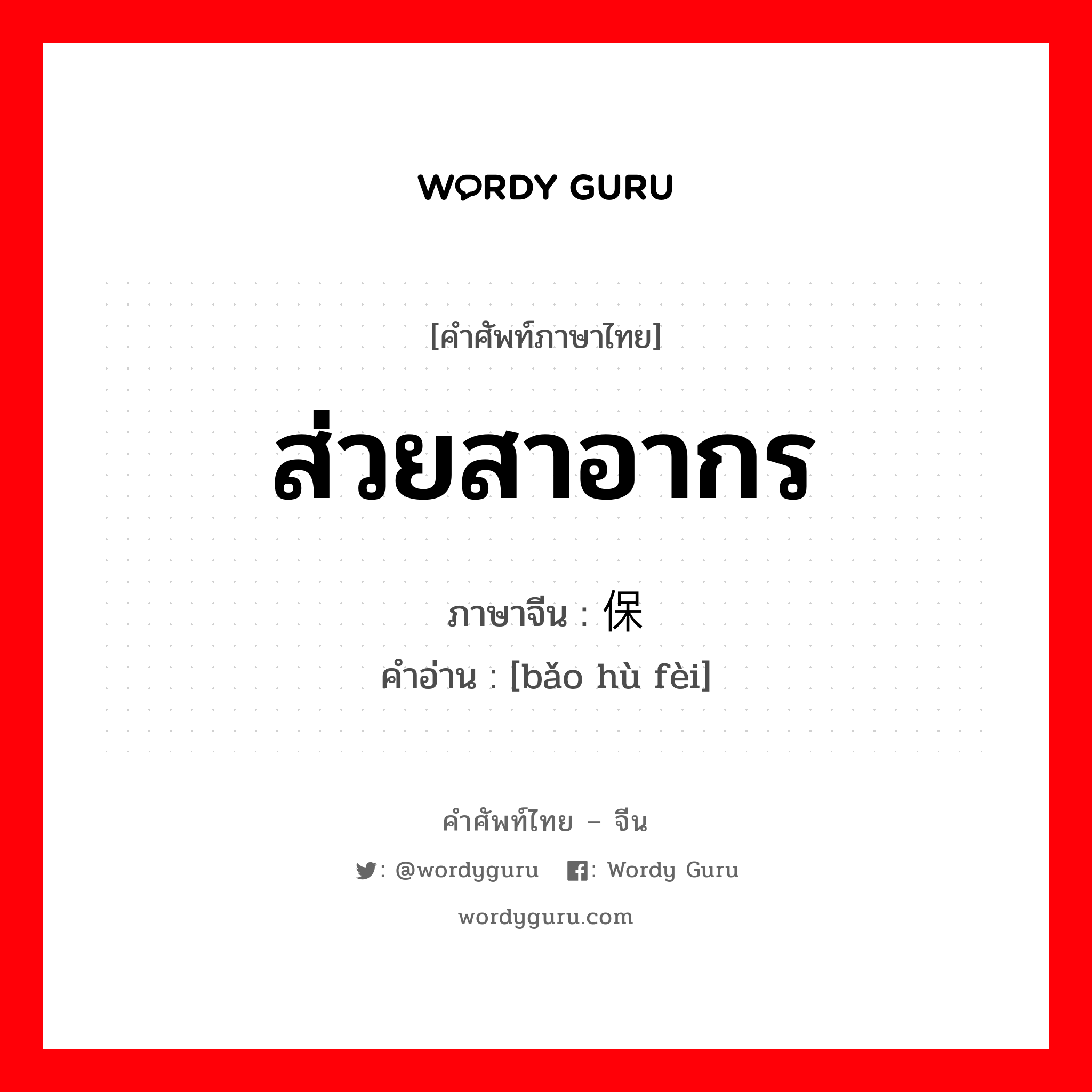 ส่วยสาอากร ภาษาจีนคืออะไร, คำศัพท์ภาษาไทย - จีน ส่วยสาอากร ภาษาจีน 保护费 คำอ่าน [bǎo hù fèi]