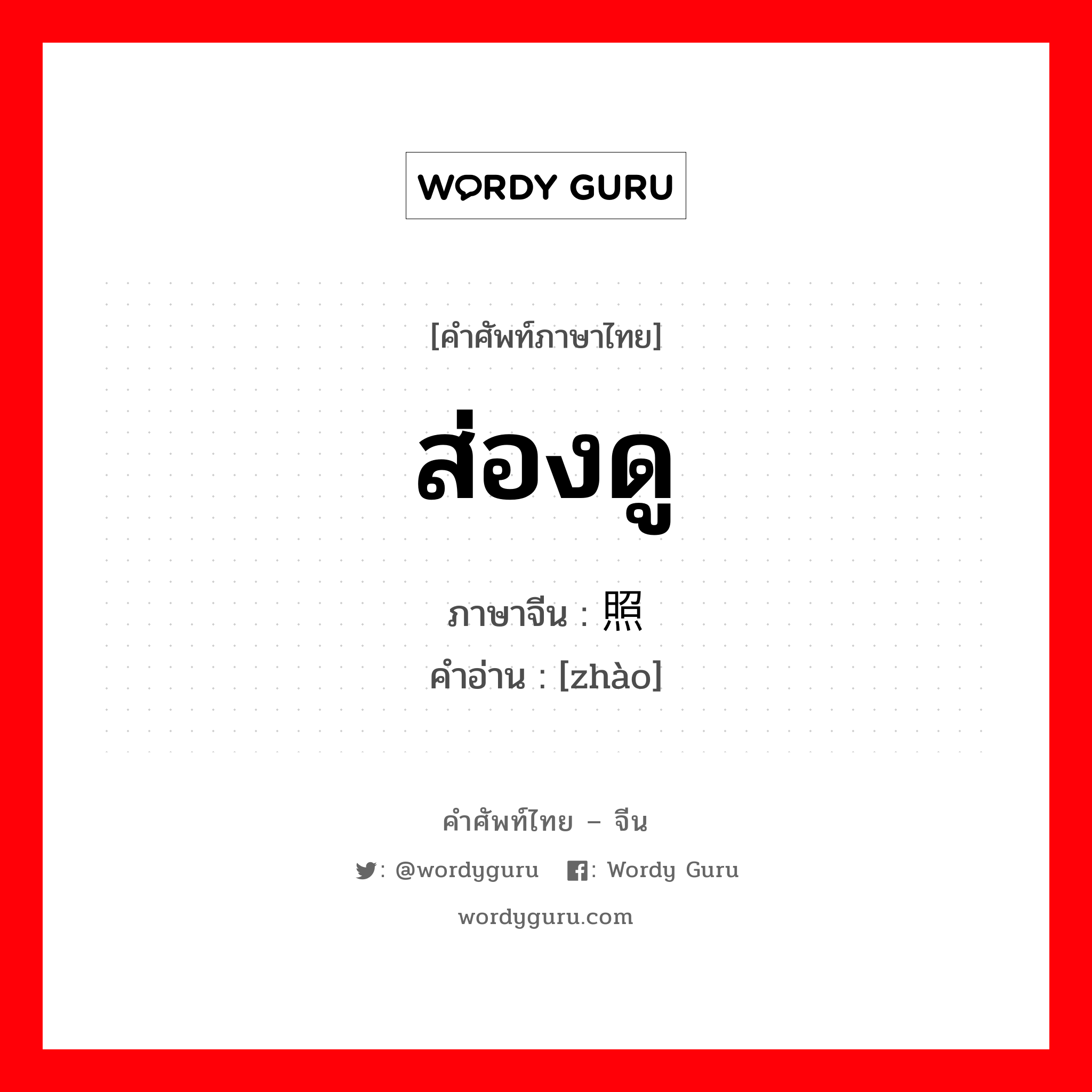 ส่องดู ภาษาจีนคืออะไร, คำศัพท์ภาษาไทย - จีน ส่องดู ภาษาจีน 照 คำอ่าน [zhào]