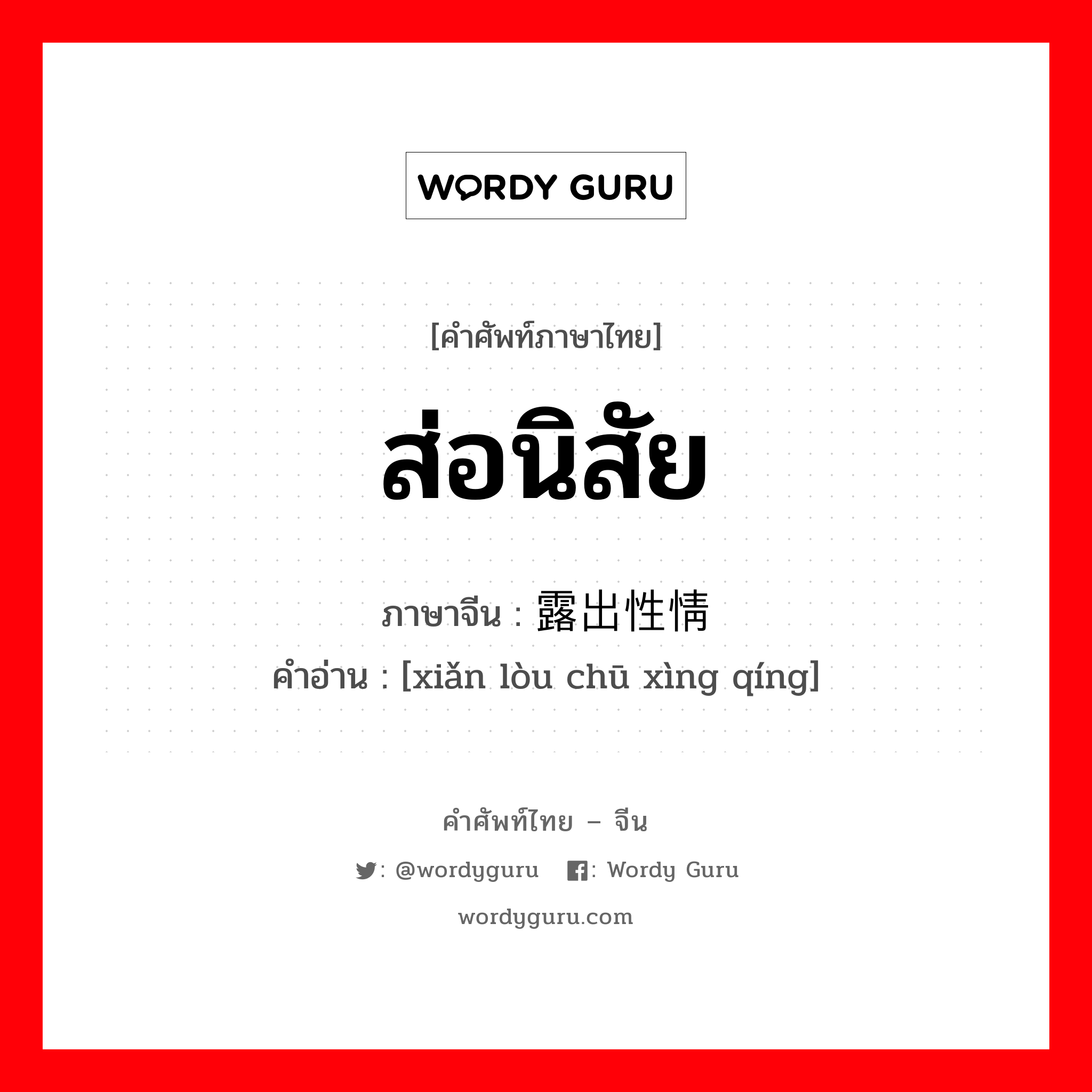 ส่อนิสัย ภาษาจีนคืออะไร, คำศัพท์ภาษาไทย - จีน ส่อนิสัย ภาษาจีน 显露出性情 คำอ่าน [xiǎn lòu chū xìng qíng]