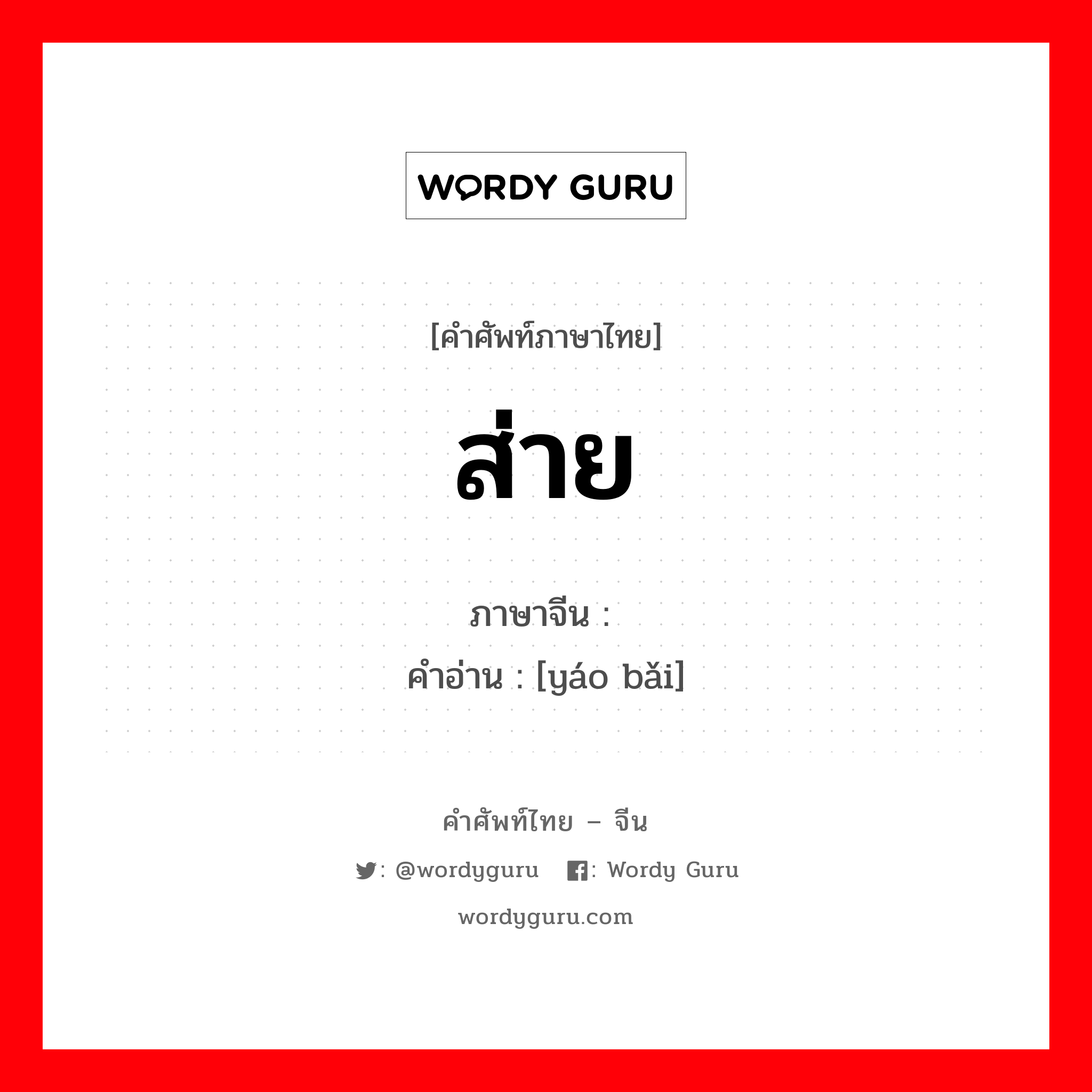 ส่าย ภาษาจีนคืออะไร, คำศัพท์ภาษาไทย - จีน ส่าย ภาษาจีน 摇摆 คำอ่าน [yáo bǎi]