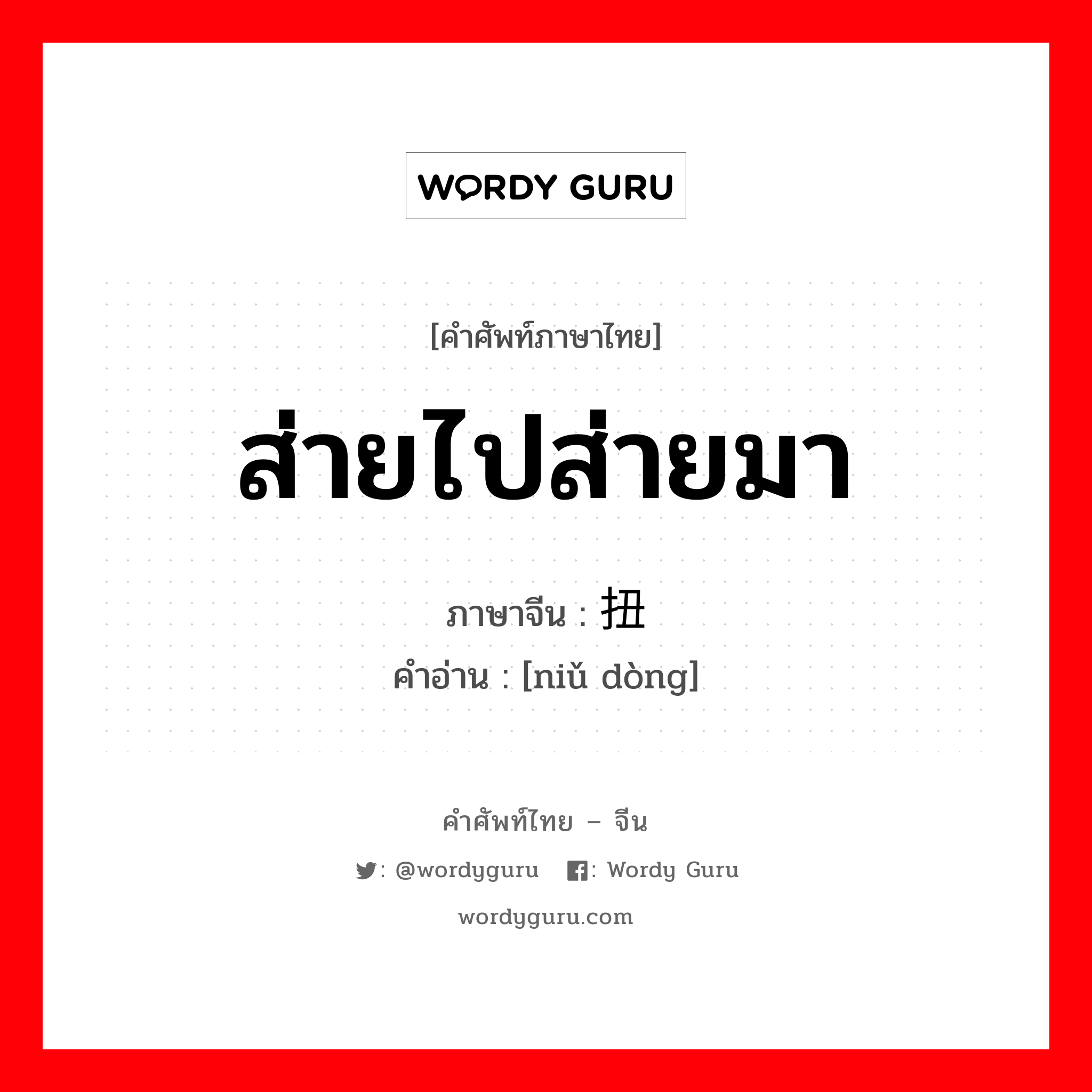 ส่ายไปส่ายมา ภาษาจีนคืออะไร, คำศัพท์ภาษาไทย - จีน ส่ายไปส่ายมา ภาษาจีน 扭动 คำอ่าน [niǔ dòng]