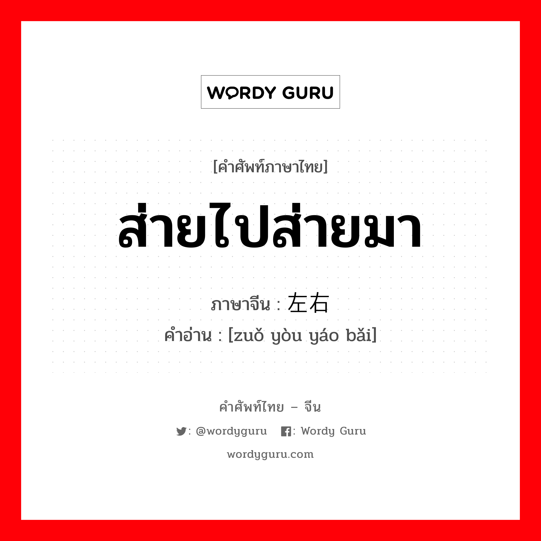 ส่ายไปส่ายมา ภาษาจีนคืออะไร, คำศัพท์ภาษาไทย - จีน ส่ายไปส่ายมา ภาษาจีน 左右摇摆 คำอ่าน [zuǒ yòu yáo bǎi]