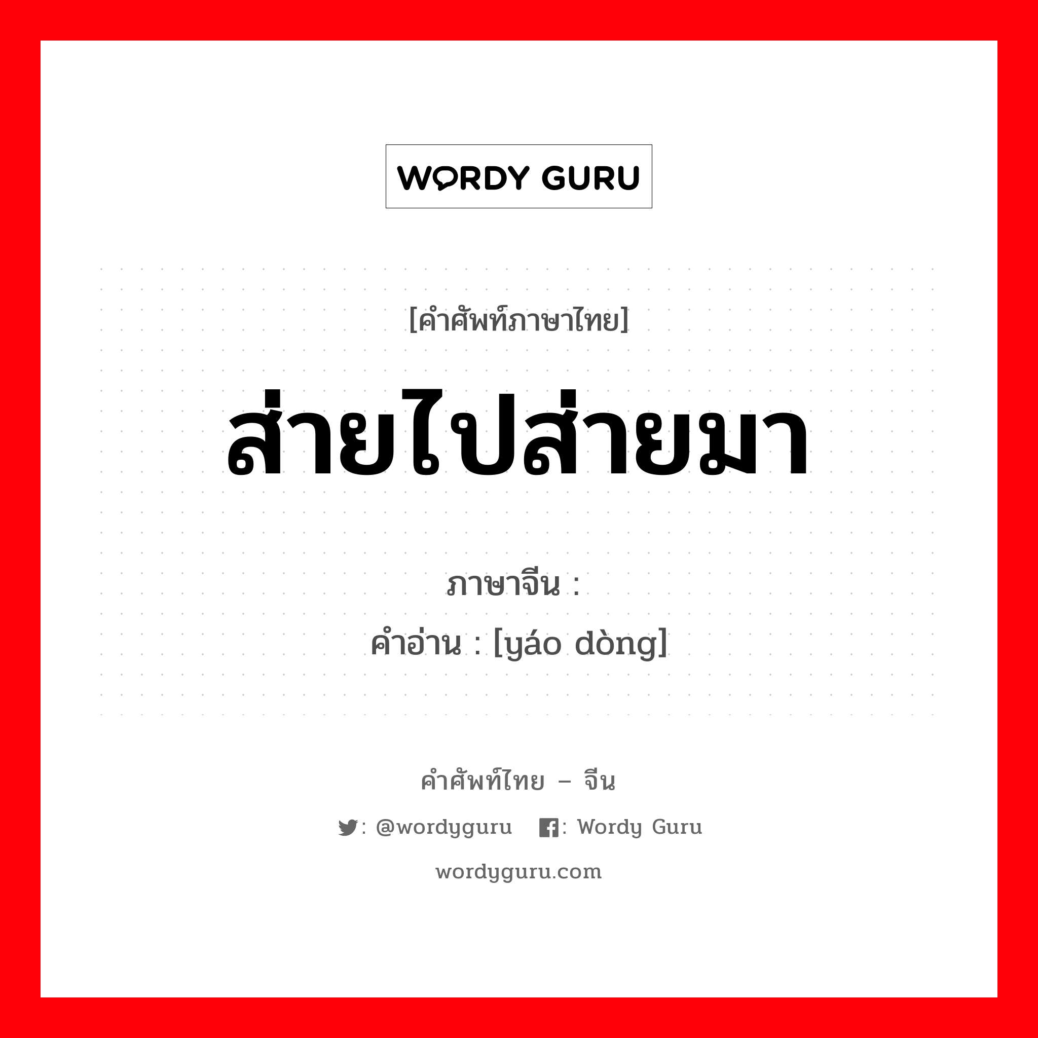 ส่ายไปส่ายมา ภาษาจีนคืออะไร, คำศัพท์ภาษาไทย - จีน ส่ายไปส่ายมา ภาษาจีน 摇动 คำอ่าน [yáo dòng]