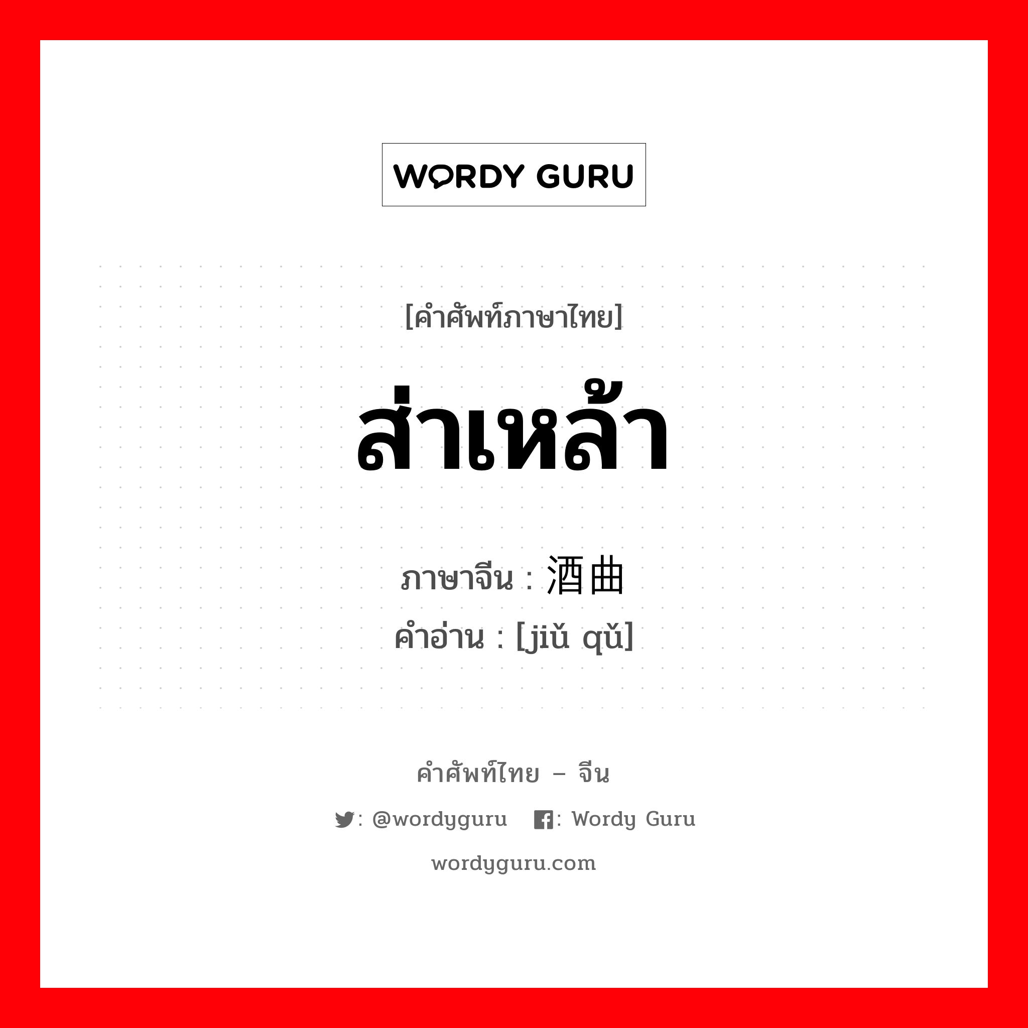 ส่าเหล้า ภาษาจีนคืออะไร, คำศัพท์ภาษาไทย - จีน ส่าเหล้า ภาษาจีน 酒曲 คำอ่าน [jiǔ qǔ]