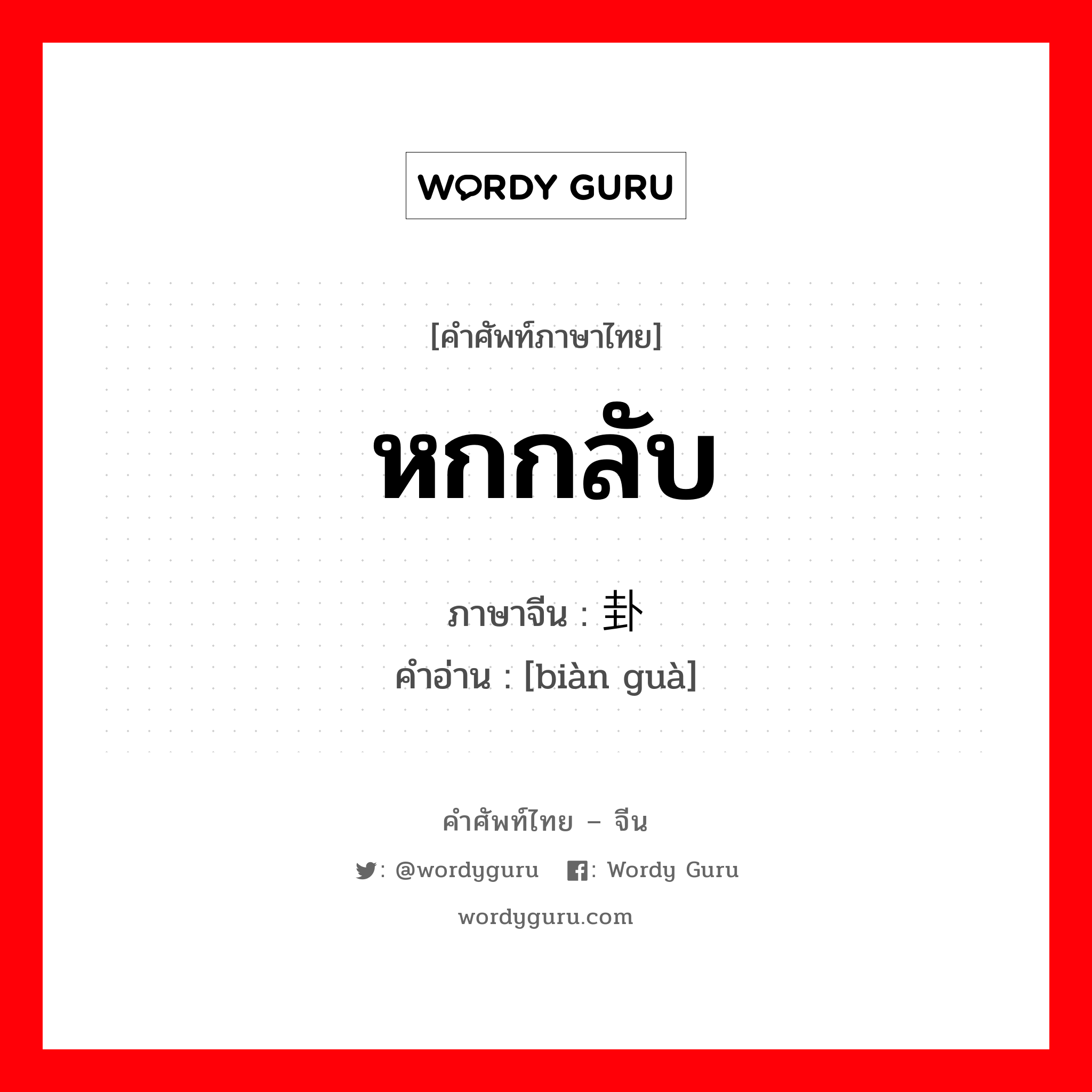 หกกลับ ภาษาจีนคืออะไร, คำศัพท์ภาษาไทย - จีน หกกลับ ภาษาจีน 变卦 คำอ่าน [biàn guà]