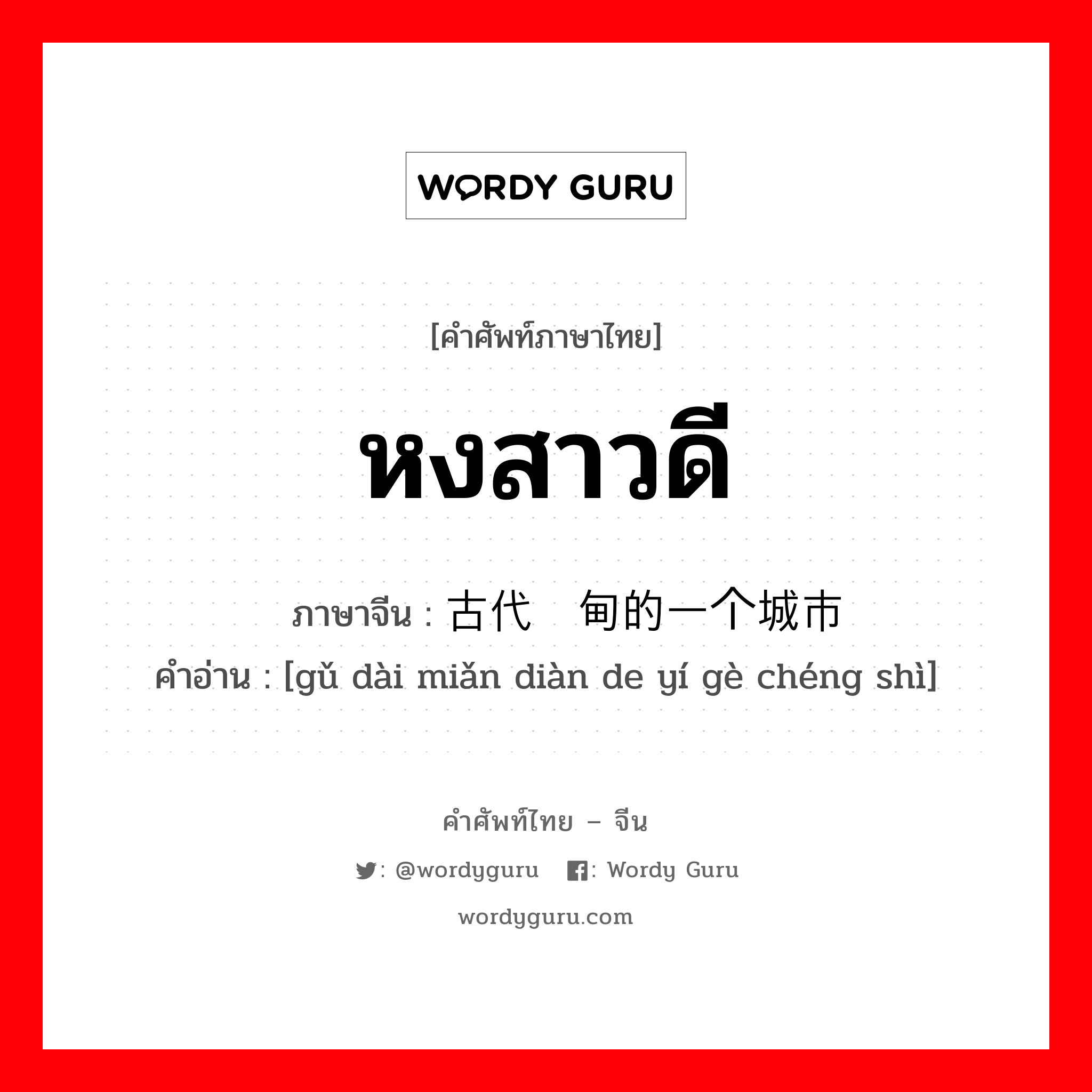 หงสาวดี ภาษาจีนคืออะไร, คำศัพท์ภาษาไทย - จีน หงสาวดี ภาษาจีน 古代缅甸的一个城市 คำอ่าน [gǔ dài miǎn diàn de yí gè chéng shì]