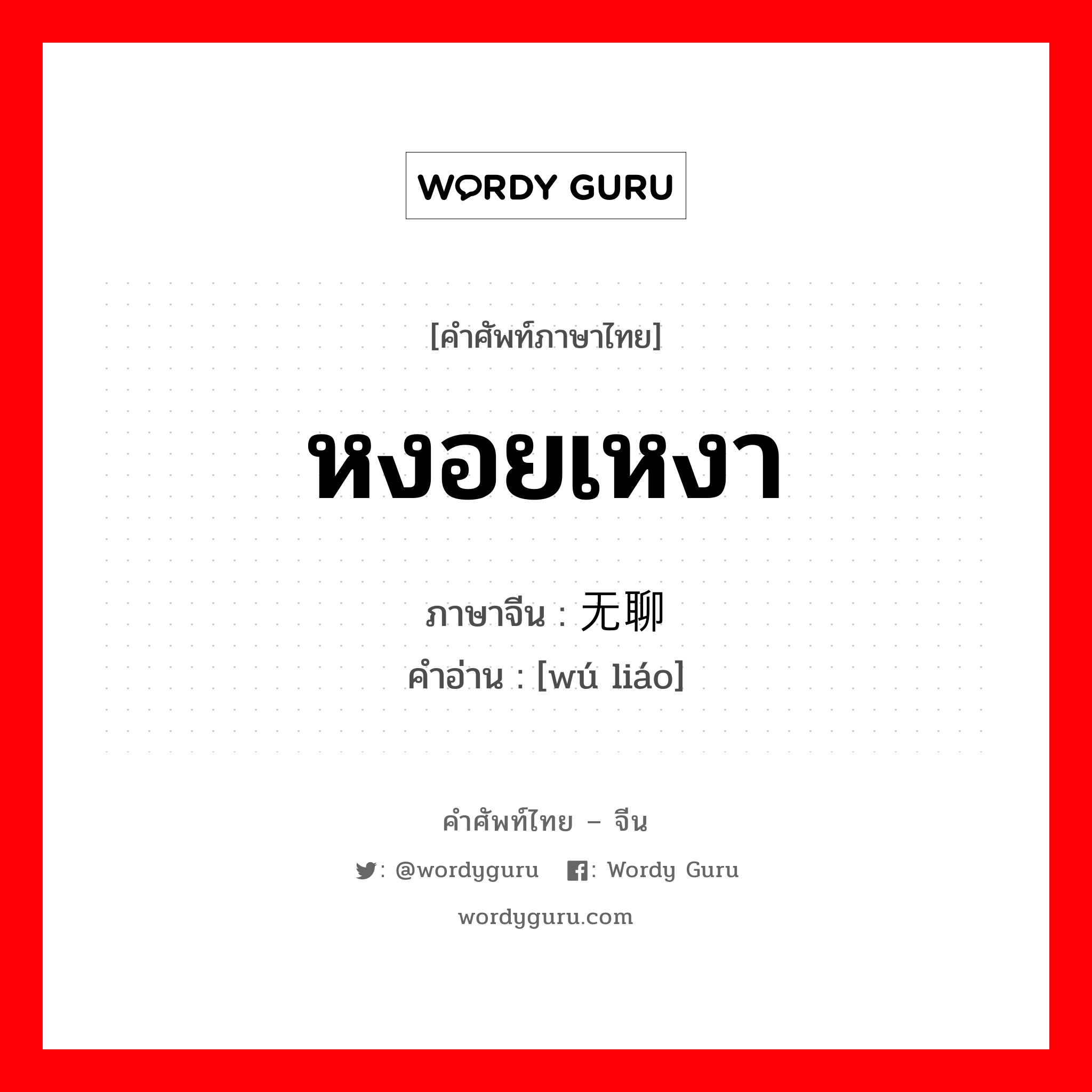 หงอยเหงา ภาษาจีนคืออะไร, คำศัพท์ภาษาไทย - จีน หงอยเหงา ภาษาจีน 无聊 คำอ่าน [wú liáo]