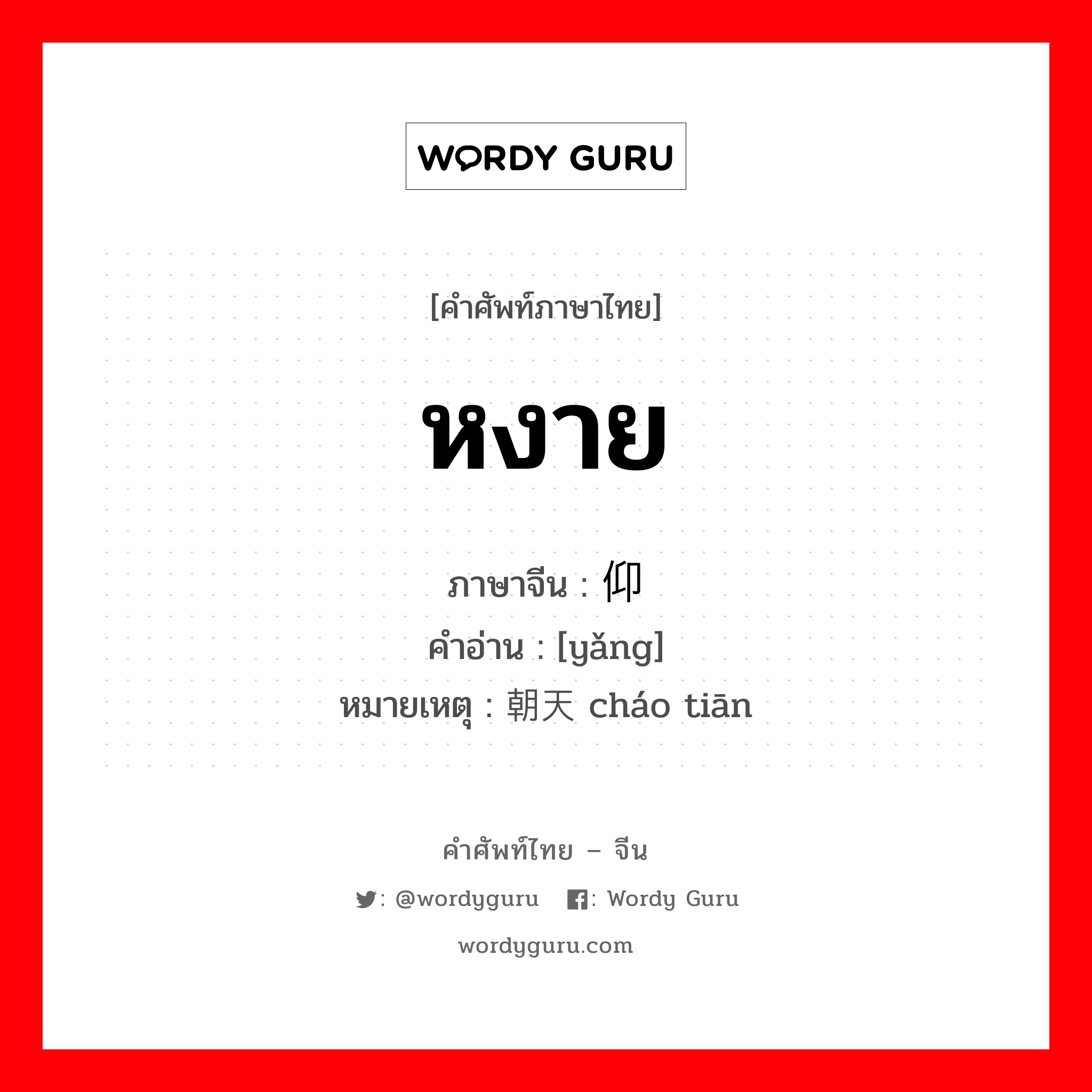 หงาย ภาษาจีนคืออะไร, คำศัพท์ภาษาไทย - จีน หงาย ภาษาจีน 仰 คำอ่าน [yǎng] หมายเหตุ 朝天 cháo tiān