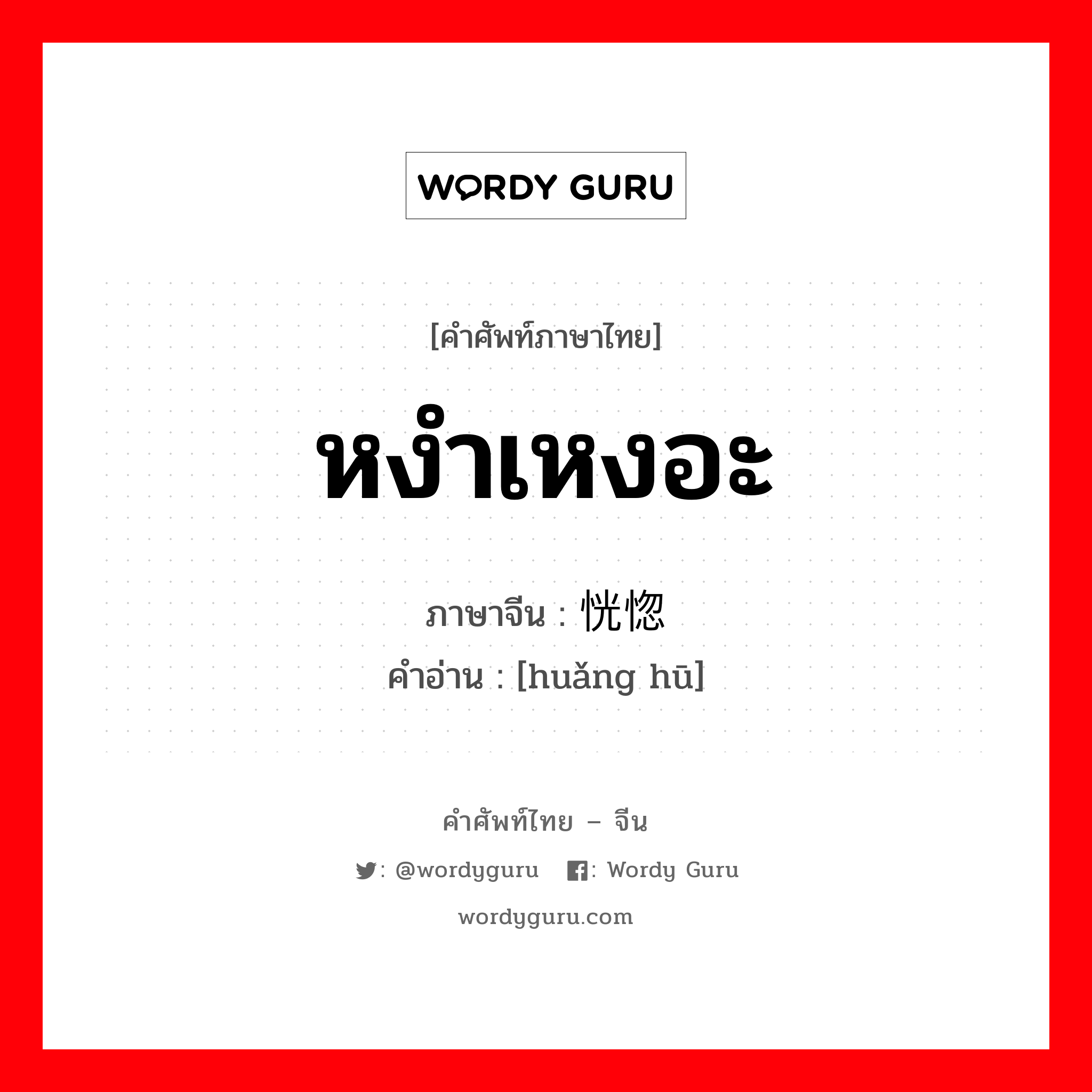 หงำเหงอะ ภาษาจีนคืออะไร, คำศัพท์ภาษาไทย - จีน หงำเหงอะ ภาษาจีน 恍惚 คำอ่าน [huǎng hū]