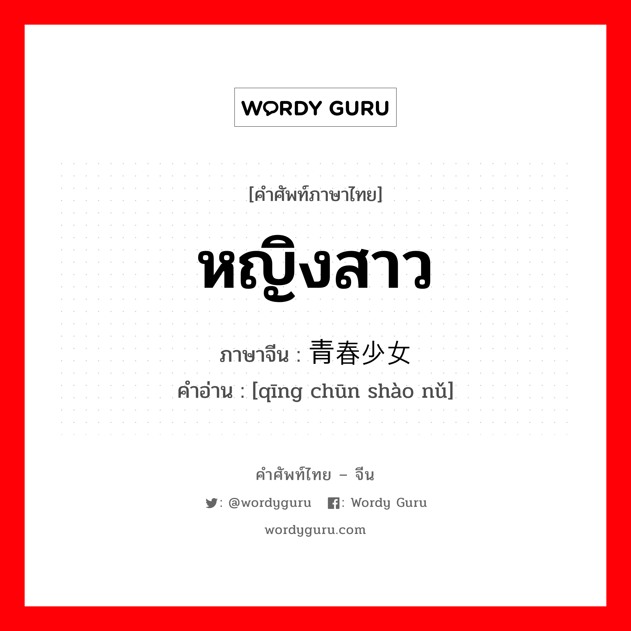 หญิงสาว ภาษาจีนคืออะไร, คำศัพท์ภาษาไทย - จีน หญิงสาว ภาษาจีน 青春少女 คำอ่าน [qīng chūn shào nǔ]