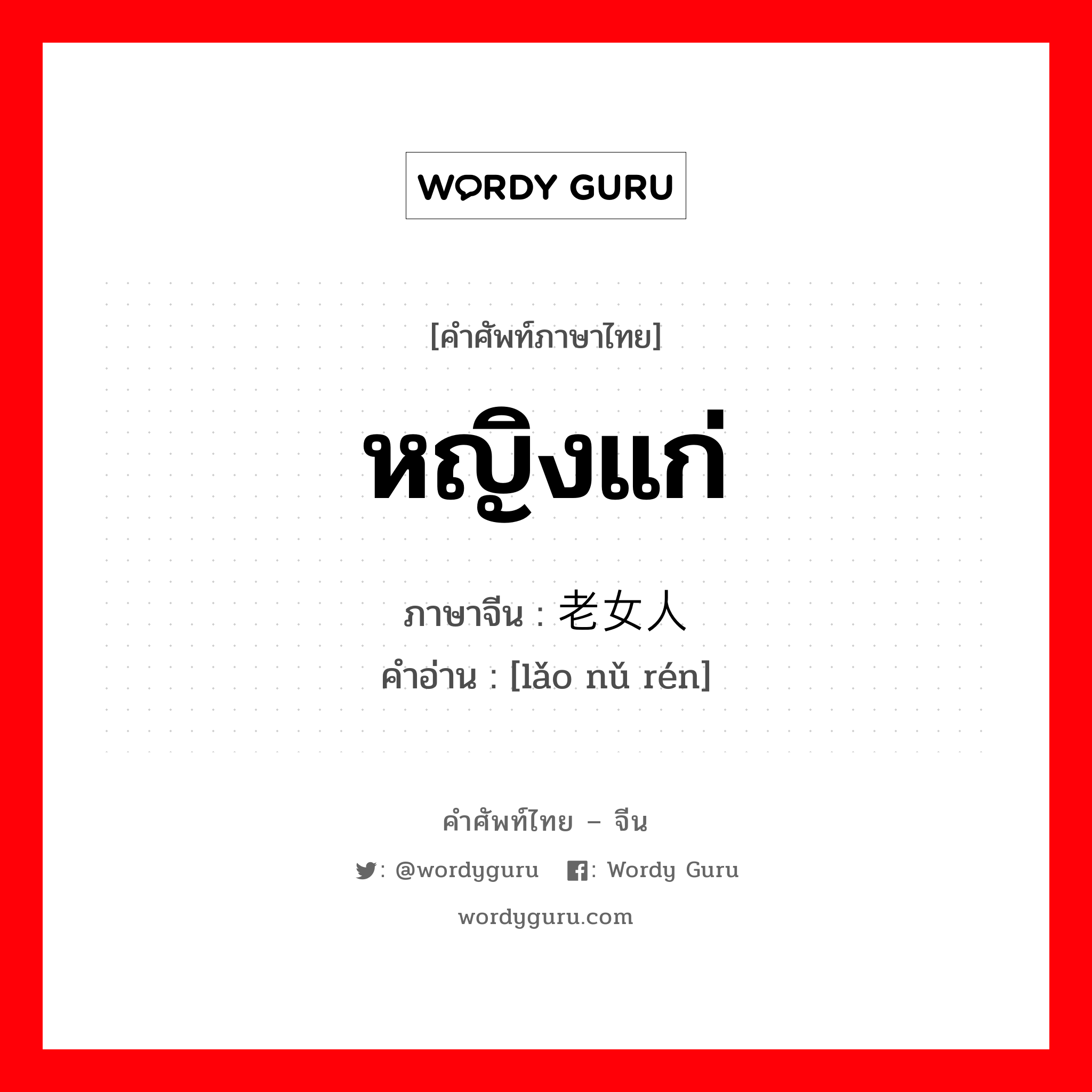 หญิงแก่ ภาษาจีนคืออะไร, คำศัพท์ภาษาไทย - จีน หญิงแก่ ภาษาจีน 老女人 คำอ่าน [lǎo nǔ rén]