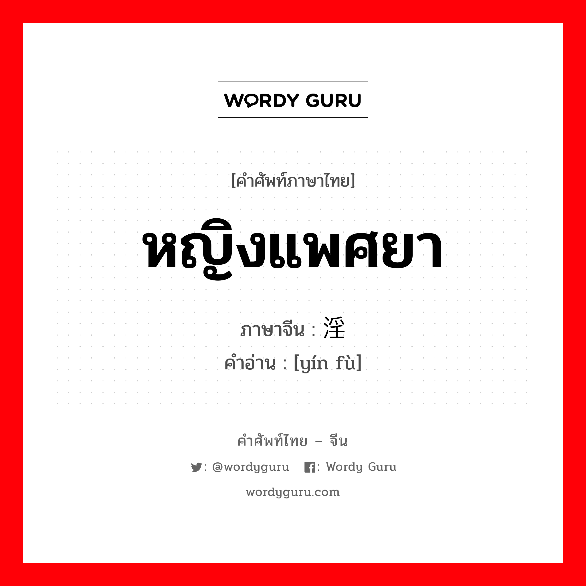 หญิงแพศยา ภาษาจีนคืออะไร, คำศัพท์ภาษาไทย - จีน หญิงแพศยา ภาษาจีน 淫妇 คำอ่าน [yín fù]