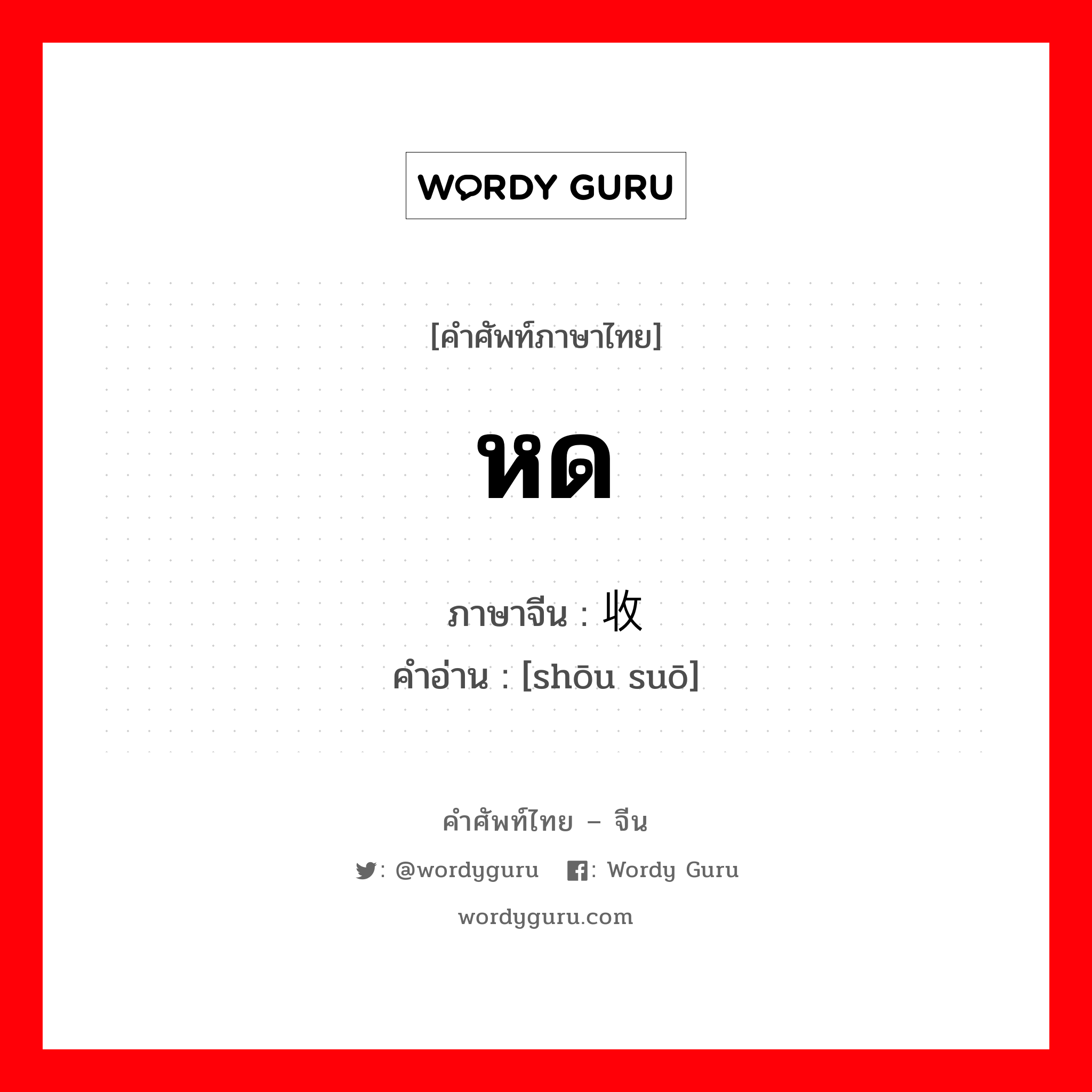 หด ภาษาจีนคืออะไร, คำศัพท์ภาษาไทย - จีน หด ภาษาจีน 收缩 คำอ่าน [shōu suō]