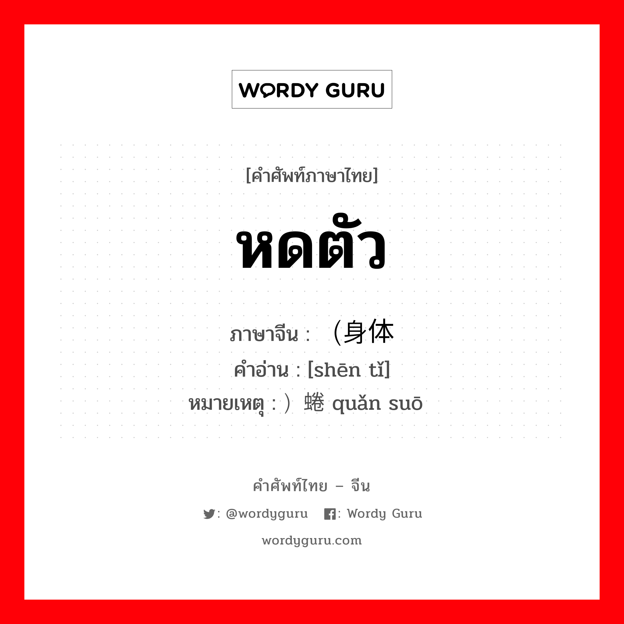 หดตัว ภาษาจีนคืออะไร, คำศัพท์ภาษาไทย - จีน หดตัว ภาษาจีน （身体 คำอ่าน [shēn tǐ] หมายเหตุ ）蜷缩 quǎn suō